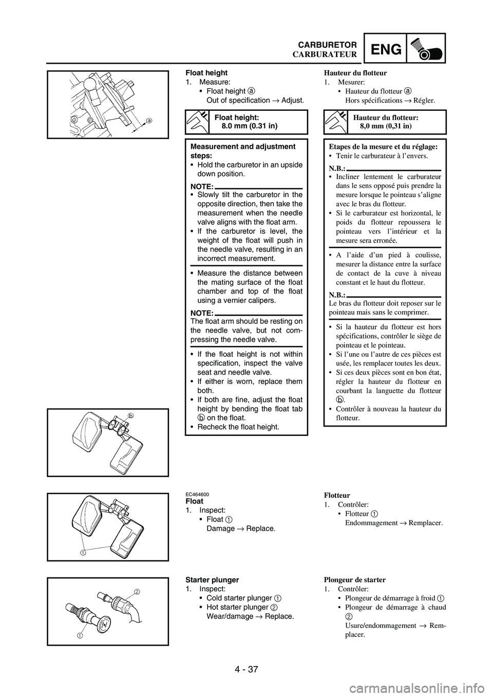 YAMAHA WR 250F 2005 Manuale de Empleo (in Spanish) 4 - 37
ENGCARBURETOR
Float height
1. Measure:
Float height
a
Out of specification
→ Adjust.
Float height:
8.0 mm (0.31 in)
Measurement and adjustment
steps:
Hold the carburetor in an upside
do YAMAHA WR 250F 2005 Manuale de Empleo (in Spanish) 4 - 37
ENGCARBURETOR
Float height
1. Measure:
Float height
a
Out of specification
→ Adjust.
Float height:
8.0 mm (0.31 in)
Measurement and adjustment
steps:
Hold the carburetor in an upside
do