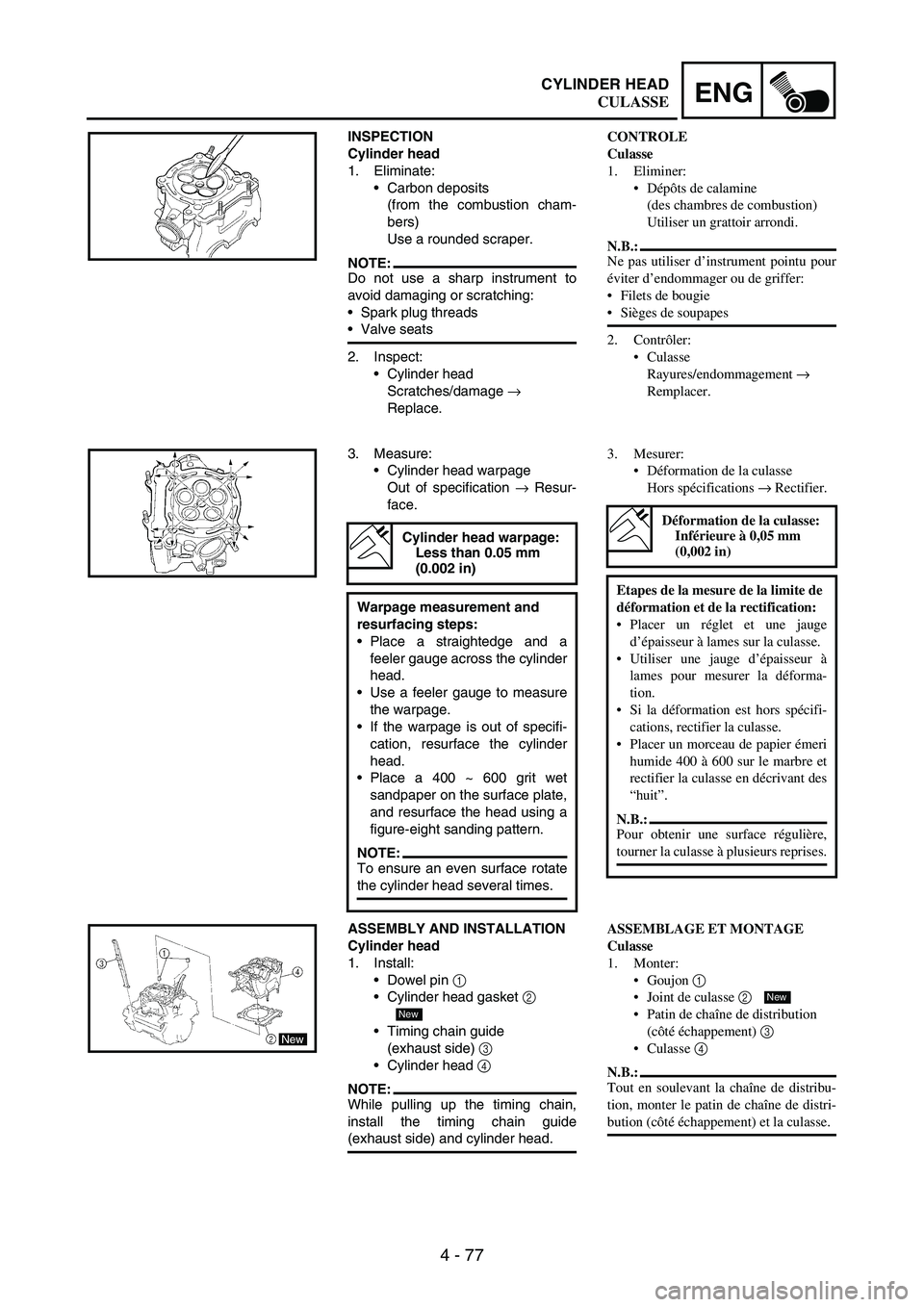 YAMAHA WR 250F 2005 Owners Manual 4 - 77
ENGCYLINDER HEAD
INSPECTION
Cylinder head
1. Eliminate:
Carbon deposits
(from the combustion cham-
bers)
Use a rounded scraper.
NOTE:Do not use a sharp instrument to
avoid damaging or scratch YAMAHA WR 250F 2005 Owners Manual 4 - 77
ENGCYLINDER HEAD
INSPECTION
Cylinder head
1. Eliminate:
Carbon deposits
(from the combustion cham-
bers)
Use a rounded scraper.
NOTE:Do not use a sharp instrument to
avoid damaging or scratch