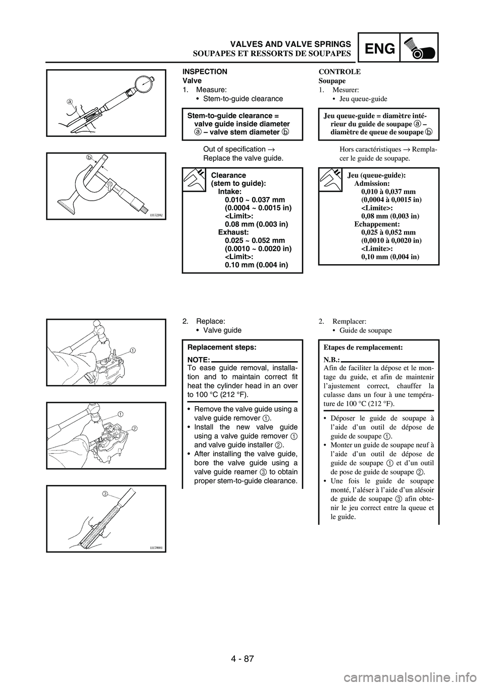YAMAHA WR 250F 2005 Manuale de Empleo (in Spanish) 4 - 87
ENGVALVES AND VALVE SPRINGS
INSPECTION
Valve
1. Measure:
Stem-to-guide clearance
Out of specification
→
Replace the valve guide. Stem-to-guide clearance =
valve guide inside diameter
a
YAMAHA WR 250F 2005 Manuale de Empleo (in Spanish) 4 - 87
ENGVALVES AND VALVE SPRINGS
INSPECTION
Valve
1. Measure:
Stem-to-guide clearance
Out of specification
→
Replace the valve guide. Stem-to-guide clearance =
valve guide inside diameter
a