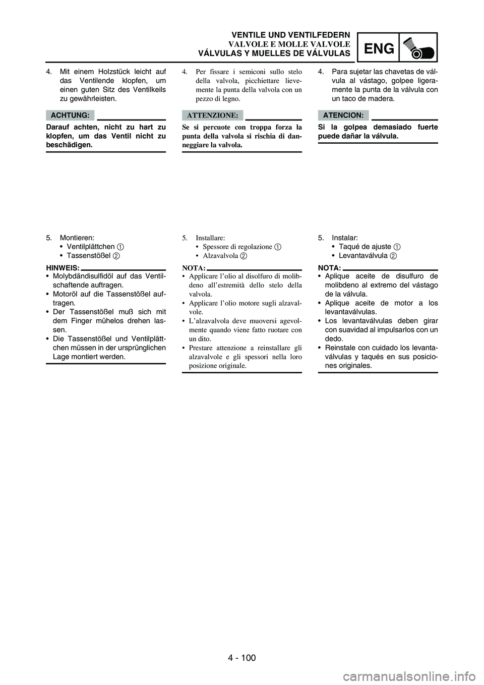 YAMAHA WR 250F 2005 Manuale de Empleo (in Spanish) 4 - 100
ENG
4. Mit einem Holzstück leicht auf
das Ventilende klopfen, um
einen guten Sitz des Ventilkeils
zu gewährleisten.
ACHTUNG:
Darauf achten, nicht zu hart zu
klopfen, um das Ventil nicht zu
b YAMAHA WR 250F 2005 Manuale de Empleo (in Spanish) 4 - 100
ENG
4. Mit einem Holzstück leicht auf
das Ventilende klopfen, um
einen guten Sitz des Ventilkeils
zu gewährleisten.
ACHTUNG:
Darauf achten, nicht zu hart zu
klopfen, um das Ventil nicht zu
b