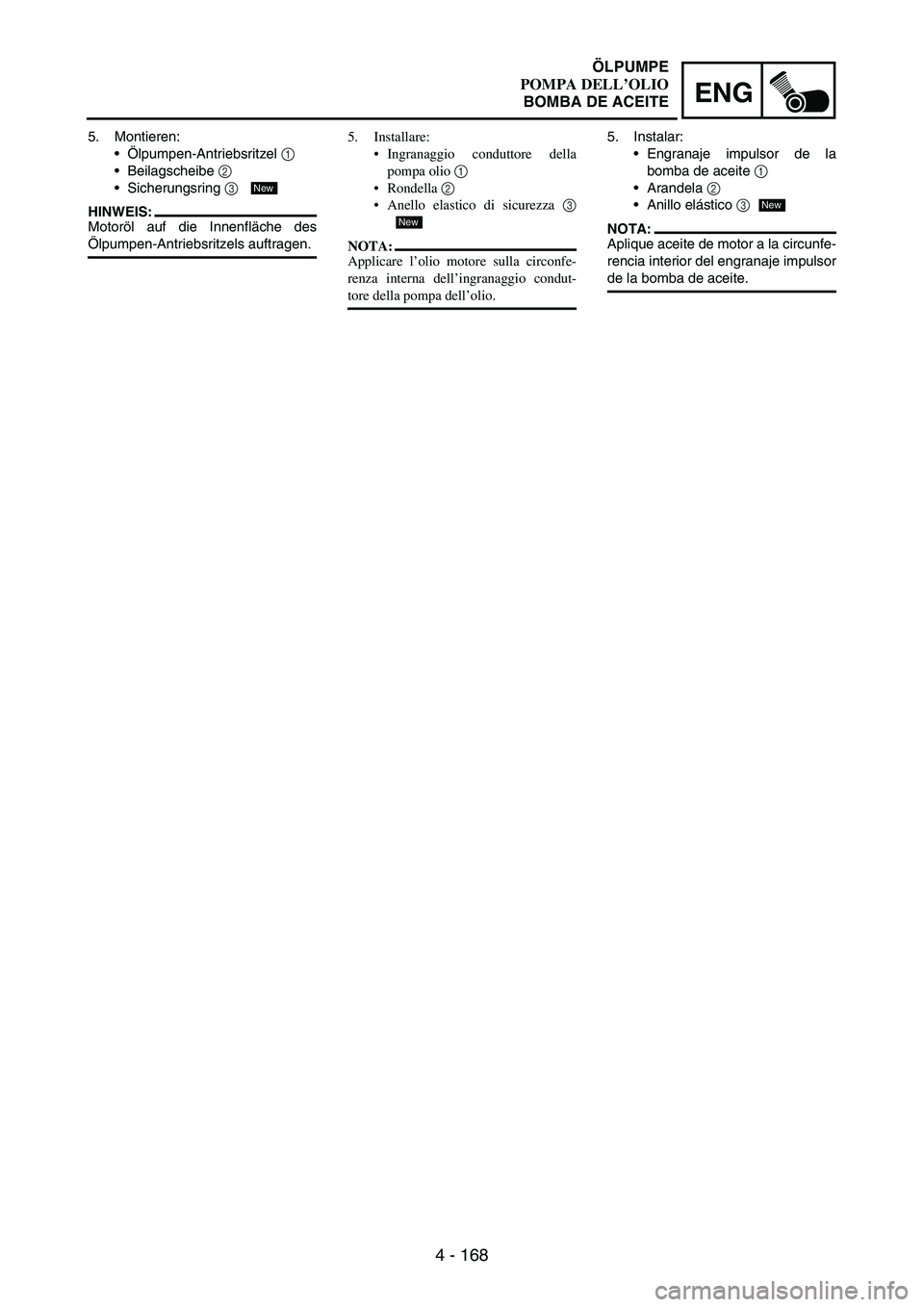 YAMAHA WR 250F 2005 Owners Manual 4 - 168
ENG
5. Montieren:
Ölpumpen-Antriebsritzel
1
Beilagscheibe
2
Sicherungsring
3
HINWEIS:
Motoröl auf die Innenfläche des
Ölpumpen-Antriebsritzels auftragen.
New
5. Installare:
Ingra YAMAHA WR 250F 2005 Owners Manual 4 - 168
ENG
5. Montieren:
Ölpumpen-Antriebsritzel
1
Beilagscheibe
2
Sicherungsring
3
HINWEIS:
Motoröl auf die Innenfläche des
Ölpumpen-Antriebsritzels auftragen.
New
5. Installare:
Ingra