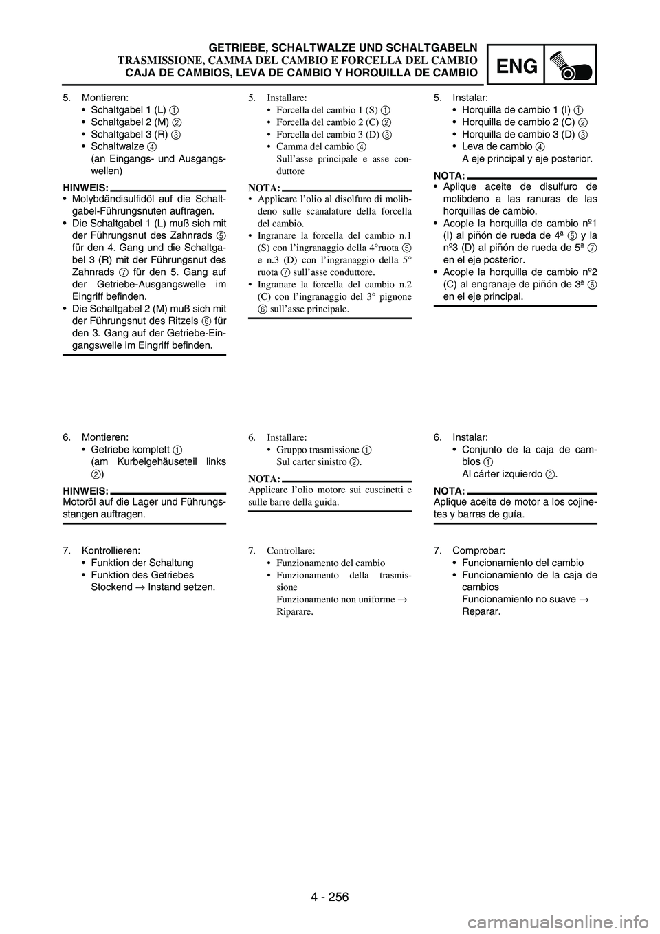 YAMAHA WR 250F 2005 Owners Manual 4 - 256
ENG
5. Montieren:
Schaltgabel 1 (L)
1
Schaltgabel 2 (M)
2
Schaltgabel 3 (R)
3
Schaltwalze
4
(an Eingangs- und Ausgangs-
wellen)
HINWEIS:
Molybdändisulfidöl auf die Schalt-
gabel YAMAHA WR 250F 2005 Owners Manual 4 - 256
ENG
5. Montieren:
Schaltgabel 1 (L)
1
Schaltgabel 2 (M)
2
Schaltgabel 3 (R)
3
Schaltwalze
4
(an Eingangs- und Ausgangs-
wellen)
HINWEIS:
Molybdändisulfidöl auf die Schalt-
gabel