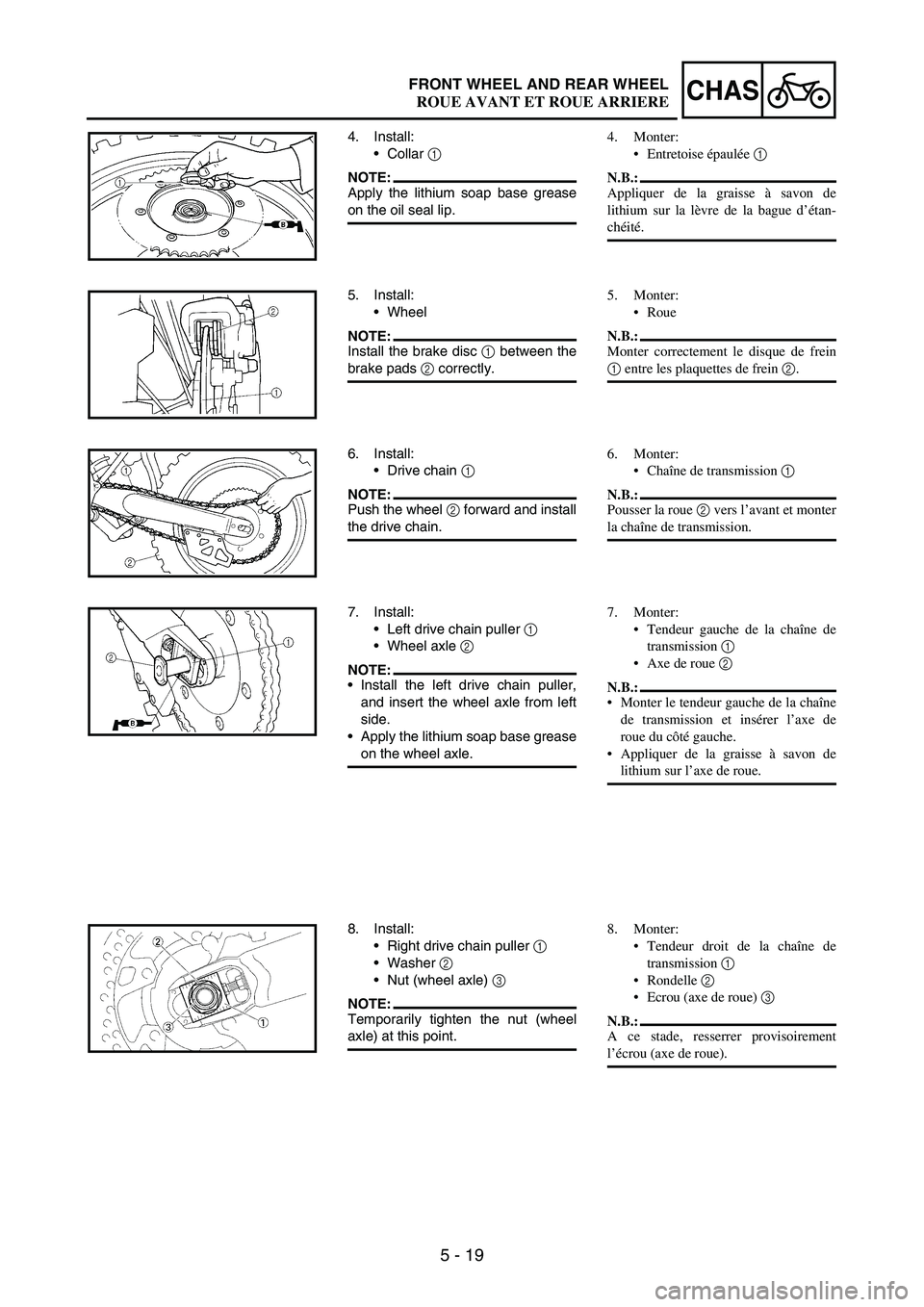 YAMAHA WR 250F 2005 Owners Manual 5 - 19
CHASFRONT WHEEL AND REAR WHEEL
4. Install:
Collar
1
NOTE:Apply the lithium soap base grease
on the oil seal lip.
5. Install:
Wheel
NOTE:Install the brake disc
1 between the
brake pads
2 c YAMAHA WR 250F 2005 Owners Manual 5 - 19
CHASFRONT WHEEL AND REAR WHEEL
4. Install:
Collar
1
NOTE:Apply the lithium soap base grease
on the oil seal lip.
5. Install:
Wheel
NOTE:Install the brake disc
1 between the
brake pads
2 c