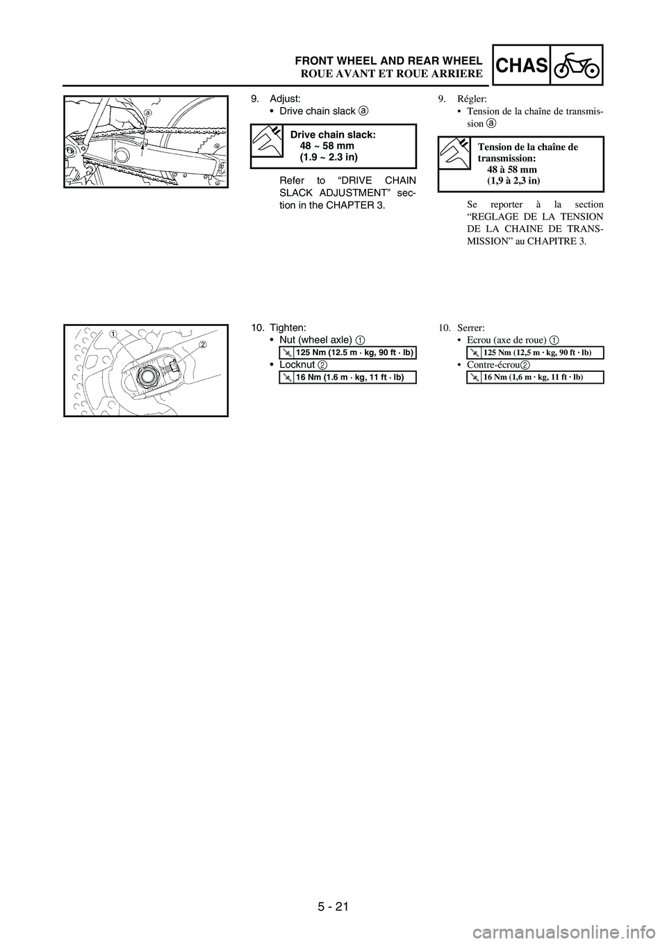 YAMAHA WR 250F 2005 Owners Manual 5 - 21
CHASFRONT WHEEL AND REAR WHEEL
9. Adjust:
Drive chain slack
a
Refer to “DRIVE CHAIN
SLACK ADJUSTMENT” sec-
tion in the CHAPTER 3.
Drive chain slack:
48 ~ 58 mm
(1.9 ~ 2.3 in)
10. Tighte YAMAHA WR 250F 2005 Owners Manual 5 - 21
CHASFRONT WHEEL AND REAR WHEEL
9. Adjust:
Drive chain slack
a
Refer to “DRIVE CHAIN
SLACK ADJUSTMENT” sec-
tion in the CHAPTER 3.
Drive chain slack:
48 ~ 58 mm
(1.9 ~ 2.3 in)
10. Tighte