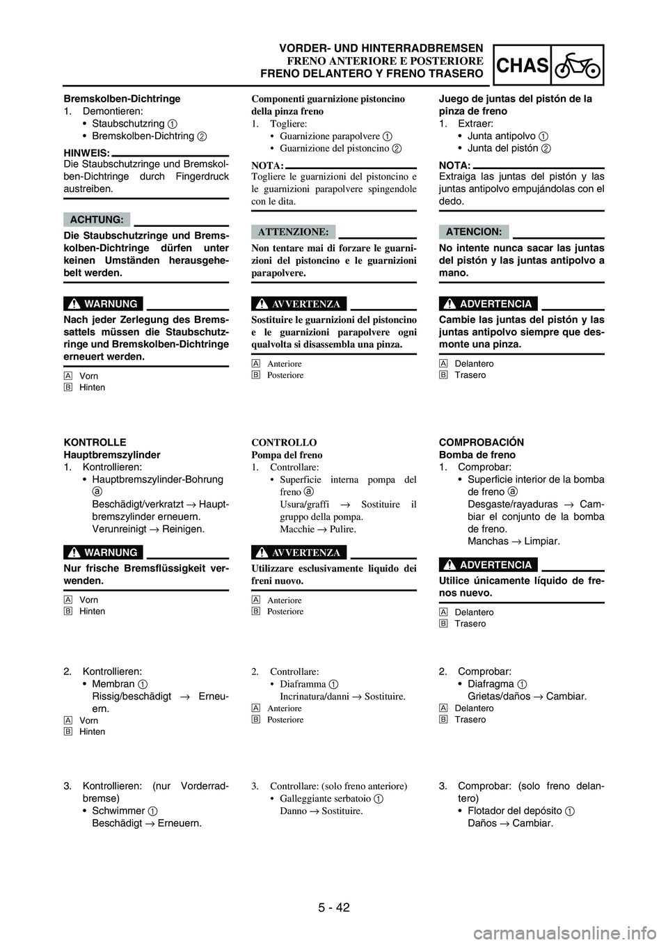 YAMAHA WR 250F 2005 Owners Manual 5 - 42
CHAS
Bremskolben-Dichtringe
1. Demontieren:
Staubschutzring
1
Bremskolben-Dichtring
2
HINWEIS:
Die Staubschutzringe und Bremskol-
ben-Dichtringe durch Fingerdruck
austreiben.
ACHTUNG:
Die YAMAHA WR 250F 2005 Owners Manual 5 - 42
CHAS
Bremskolben-Dichtringe
1. Demontieren:
Staubschutzring
1
Bremskolben-Dichtring
2
HINWEIS:
Die Staubschutzringe und Bremskol-
ben-Dichtringe durch Fingerdruck
austreiben.
ACHTUNG:
Die