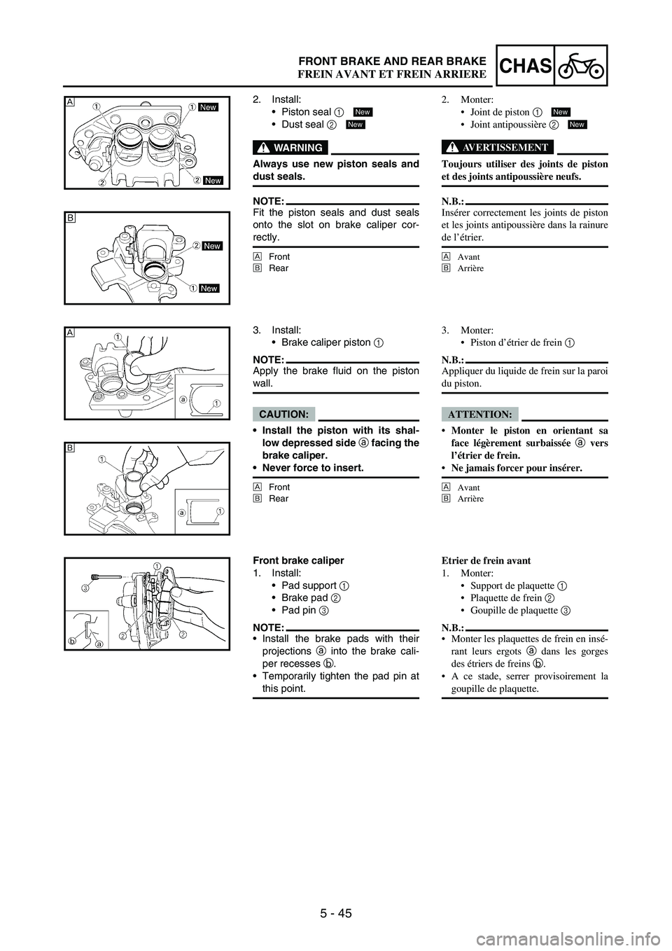 YAMAHA WR 250F 2005  Notices Demploi (in French) 5 - 45
CHASFRONT BRAKE AND REAR BRAKE
2. Install:
Piston seal 
1 
Dust seal 
2 
WARNING
Always use new piston seals and
dust seals.
NOTE:Fit the piston seals and dust seals
onto the slot on brake ca