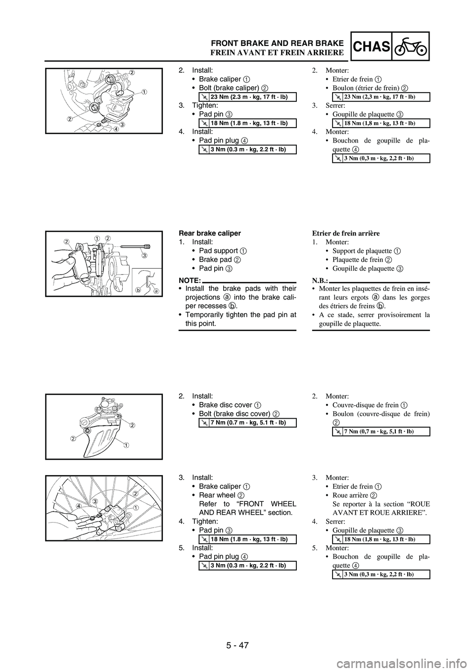 YAMAHA WR 250F 2005  Notices Demploi (in French) 5 - 47
CHASFRONT BRAKE AND REAR BRAKE
2. Install:
Brake caliper 
1 
Bolt (brake caliper) 
2 
3. Tighten:
Pad pin 
3 
4. Install:
Pad pin plug 
4 
T R..23 Nm (2.3 m · kg, 17 ft · lb)
T R..18 Nm (
