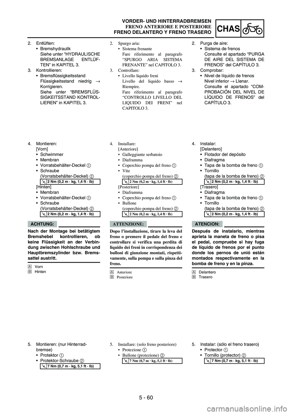 YAMAHA WR 250F 2005 Owners Manual 5 - 60
CHAS
2. Entlüften:
Bremshydraulik
Siehe unter “HYDRAULISCHE
BREMSANLAGE ENTLÜF-
TEN” in KAPITEL 3.
3. Kontrollieren:
Bremsflüssigkeitsstand
Flüssigkeitsstand niedrig
→
Korrigieren. YAMAHA WR 250F 2005 Owners Manual 5 - 60
CHAS
2. Entlüften:
Bremshydraulik
Siehe unter “HYDRAULISCHE
BREMSANLAGE ENTLÜF-
TEN” in KAPITEL 3.
3. Kontrollieren:
Bremsflüssigkeitsstand
Flüssigkeitsstand niedrig
→
Korrigieren.