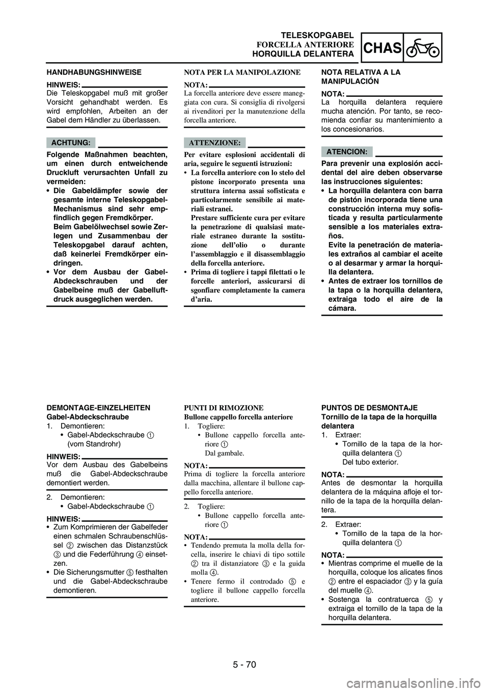 YAMAHA WR 250F 2005 Owners Manual 5 - 70
CHAS
HANDHABUNGSHINWEISE
HINWEIS:
Die Teleskopgabel muß mit großer
Vorsicht gehandhabt werden. Es
wird empfohlen, Arbeiten an der
Gabel dem Händler zu überlassen.
ACHTUNG:
Folgende Maßnahm YAMAHA WR 250F 2005 Owners Manual 5 - 70
CHAS
HANDHABUNGSHINWEISE
HINWEIS:
Die Teleskopgabel muß mit großer
Vorsicht gehandhabt werden. Es
wird empfohlen, Arbeiten an der
Gabel dem Händler zu überlassen.
ACHTUNG:
Folgende Maßnahm
