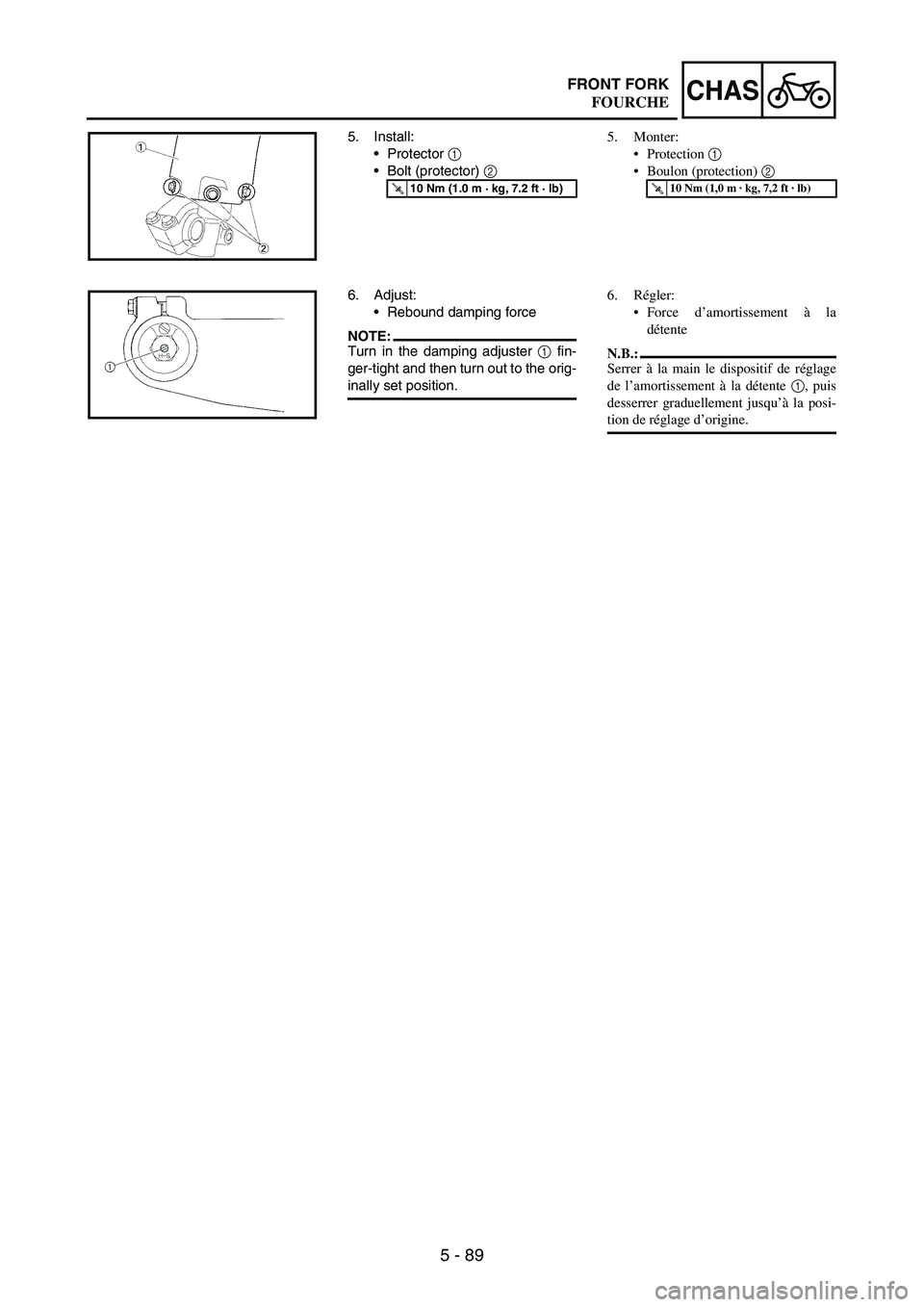 YAMAHA WR 250F 2005 Owners Manual 5 - 89
CHASFRONT FORK
5. Install:
Protector
1
Bolt (protector)
2
T R..10 Nm (1.0 m · kg, 7.2 ft · lb)
6. Adjust:
Rebound damping force
NOTE:Turn in the damping adjuster
1 fin-
ger-tight and YAMAHA WR 250F 2005 Owners Manual 5 - 89
CHASFRONT FORK
5. Install:
Protector
1
Bolt (protector)
2
T R..10 Nm (1.0 m · kg, 7.2 ft · lb)
6. Adjust:
Rebound damping force
NOTE:Turn in the damping adjuster
1 fin-
ger-tight and