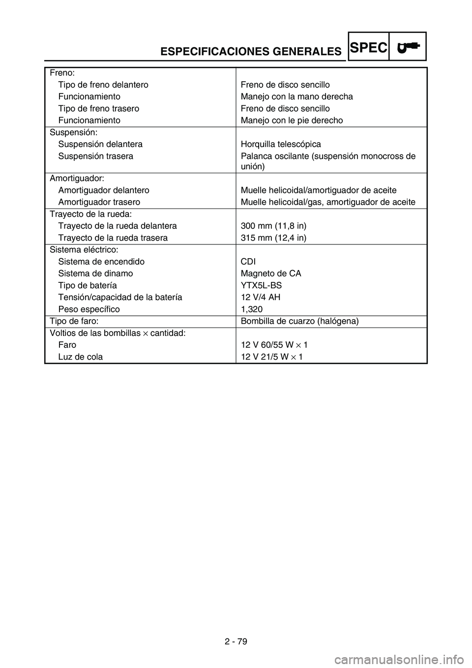 YAMAHA WR 250F 2004  Betriebsanleitungen (in German) ESPECIFICACIONES GENERALESSPEC
2 - 79 Freno:
Tipo de freno delantero Freno de disco sencillo
Funcionamiento Manejo con la mano derecha
Tipo de freno trasero Freno de disco sencillo
Funcionamiento Mane