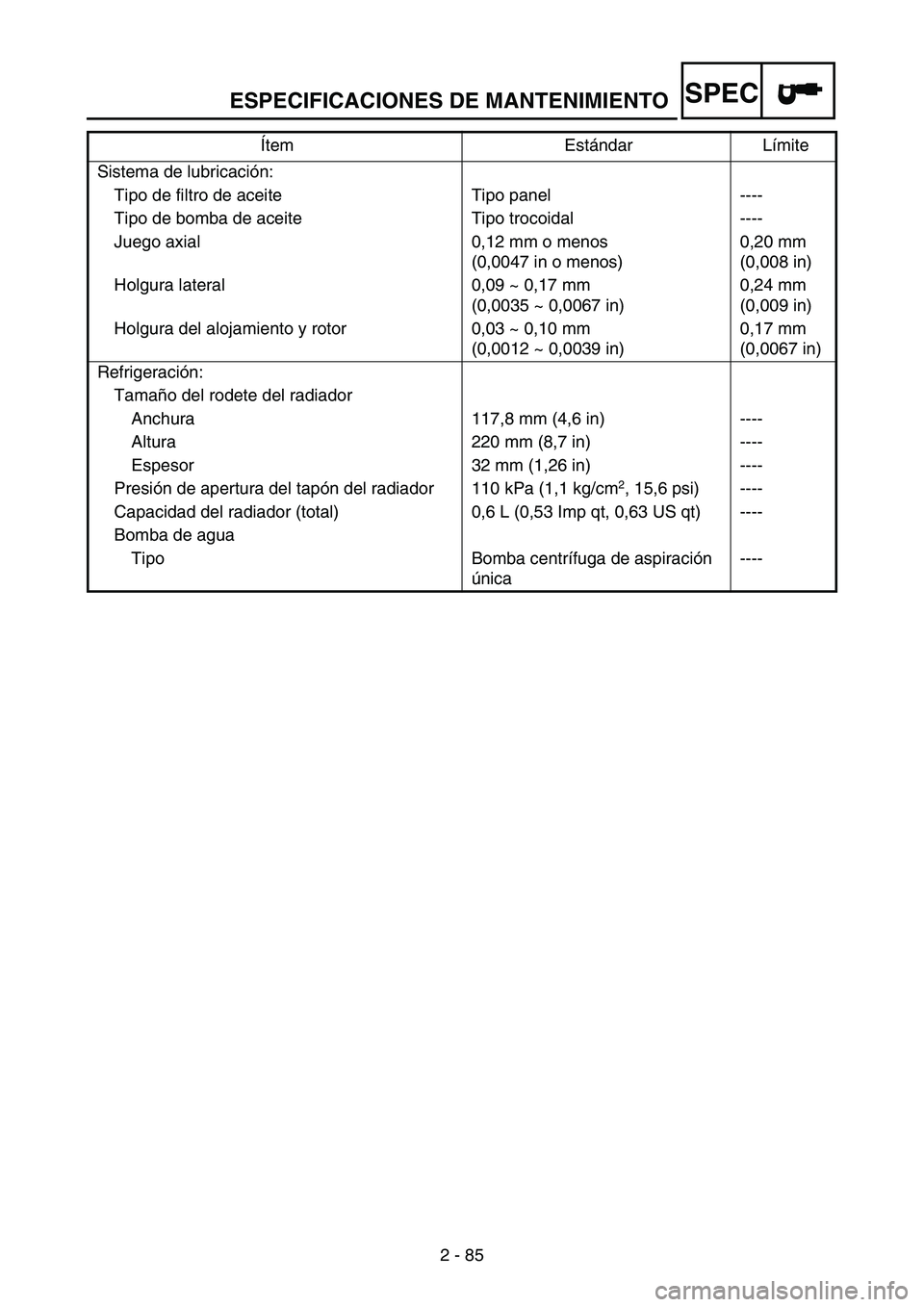 YAMAHA WR 250F 2004 Owners Manual ESPECIFICACIONES DE MANTENIMIENTOSPEC
2 - 85 Sistema de lubricación:
Tipo de filtro de aceite Tipo panel ----
Tipo de bomba de aceite Tipo trocoidal ----
Juego axial 0,12 mm o menos
(0,0047 in o me YAMAHA WR 250F 2004 Owners Manual ESPECIFICACIONES DE MANTENIMIENTOSPEC
2 - 85 Sistema de lubricación:
Tipo de filtro de aceite Tipo panel ----
Tipo de bomba de aceite Tipo trocoidal ----
Juego axial 0,12 mm o menos
(0,0047 in o me