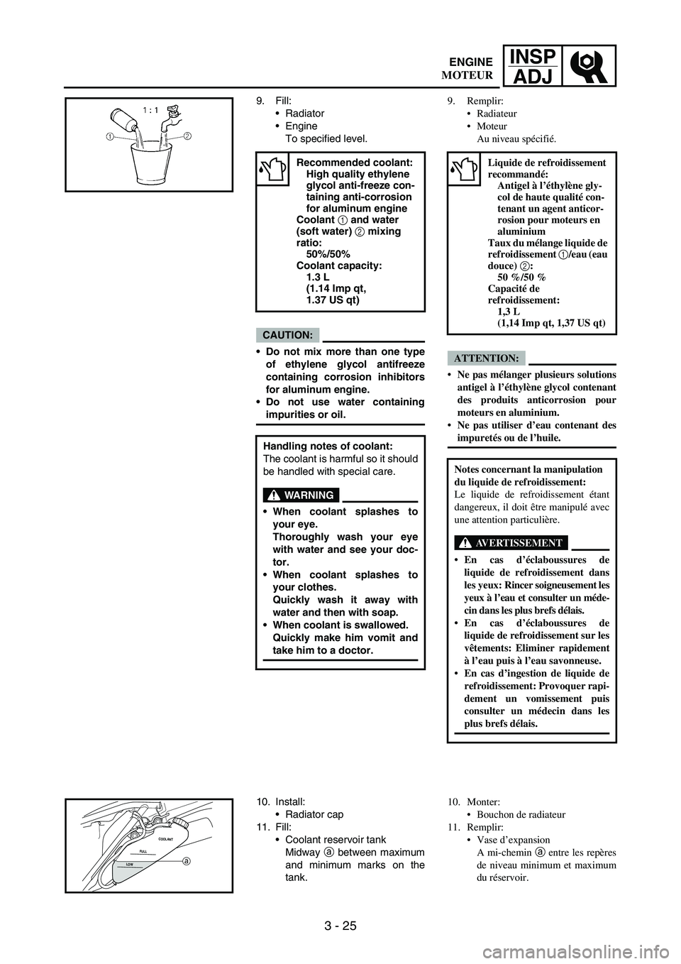 YAMAHA WR 250F 2004 Owners Manual 3 - 25
INSP
ADJ
9. Fill:
Radiator
Engine
To specified level.
CAUTION:
Do not mix more than one type
of ethylene glycol antifreeze
containing corrosion inhibitors
for aluminum engine.
Do not use wa YAMAHA WR 250F 2004 Owners Manual 3 - 25
INSP
ADJ
9. Fill:
Radiator
Engine
To specified level.
CAUTION:
Do not mix more than one type
of ethylene glycol antifreeze
containing corrosion inhibitors
for aluminum engine.
Do not use wa