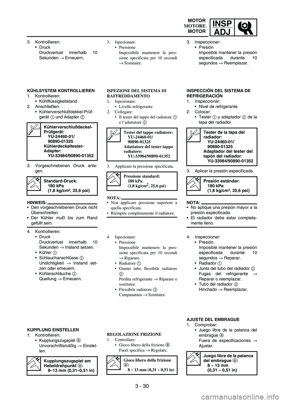 YAMAHA WR 250F 2004 Owners Manual INSP
ADJ
3 - 30
3. Kontrollieren:
Druck
Druckverlust innerhalb 10
Sekunden
→ Erneuern.
KÜHLSYSTEM KONTROLLIEREN
1. Kontrollieren:
Kühlflüssigkeitstand
2. Anschließen:
Kühlerverschlußdekkel YAMAHA WR 250F 2004 Owners Manual INSP
ADJ
3 - 30
3. Kontrollieren:
Druck
Druckverlust innerhalb 10
Sekunden
→ Erneuern.
KÜHLSYSTEM KONTROLLIEREN
1. Kontrollieren:
Kühlflüssigkeitstand
2. Anschließen:
Kühlerverschlußdekkel