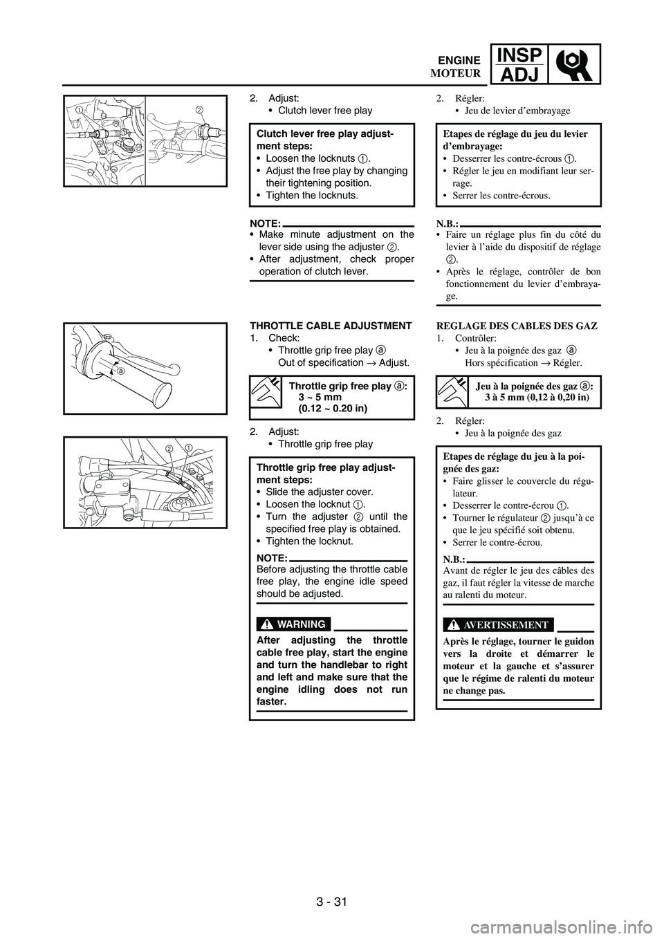YAMAHA WR 250F 2004 User Guide 3 - 31
INSP
ADJ
2. Adjust:
Clutch lever free play
NOTE:Make minute adjustment on the
lever side using the adjuster 
2.
After adjustment, check proper
operation of clutch lever. Clutch lever free pl