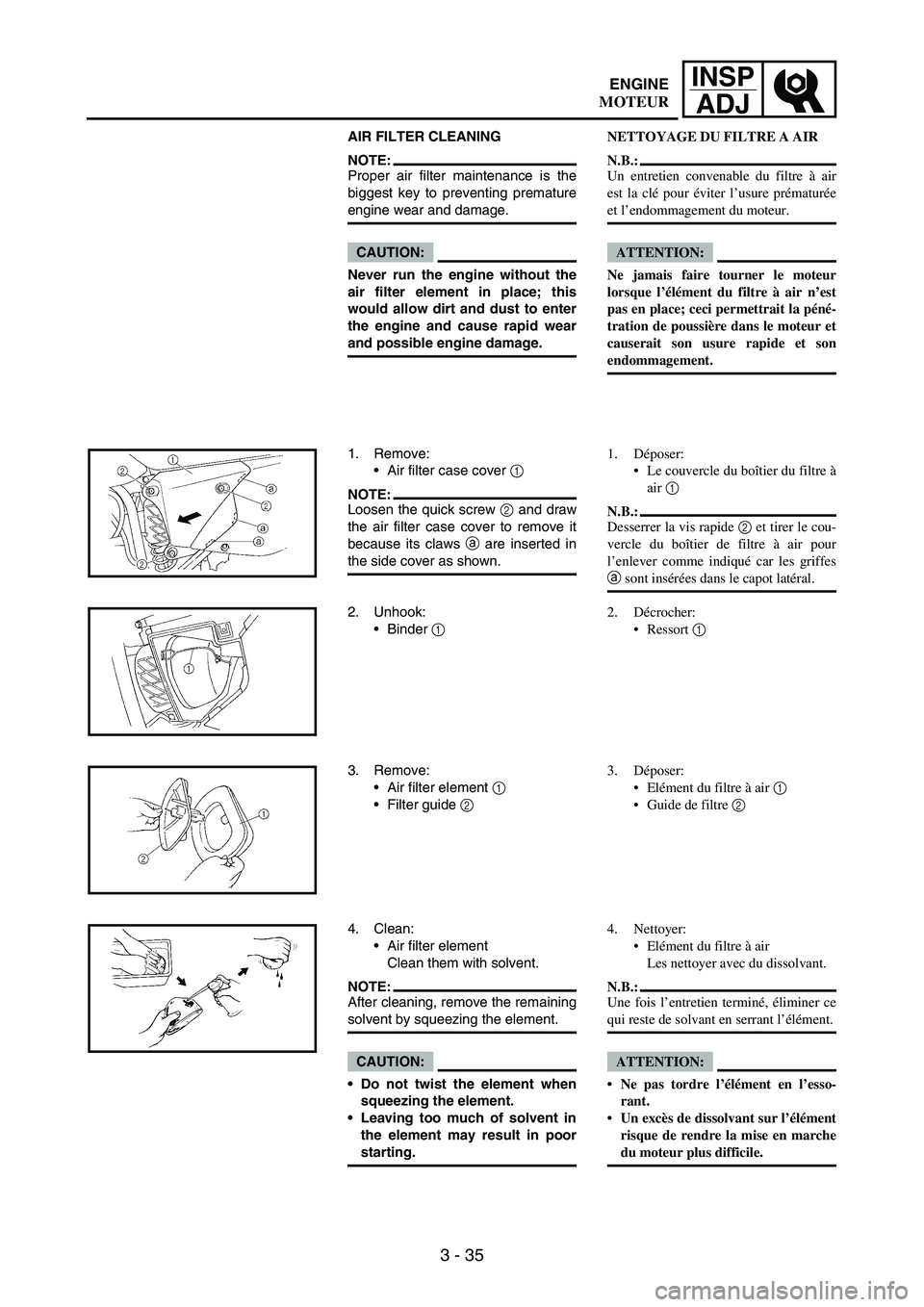 YAMAHA WR 250F 2004 Owners Manual 3 - 35
INSP
ADJ
AIR FILTER CLEANING
NOTE:Proper air filter maintenance is the
biggest key to preventing premature
engine wear and damage.
CAUTION:
Never run the engine without the
air filter element i YAMAHA WR 250F 2004 Owners Manual 3 - 35
INSP
ADJ
AIR FILTER CLEANING
NOTE:Proper air filter maintenance is the
biggest key to preventing premature
engine wear and damage.
CAUTION:
Never run the engine without the
air filter element i