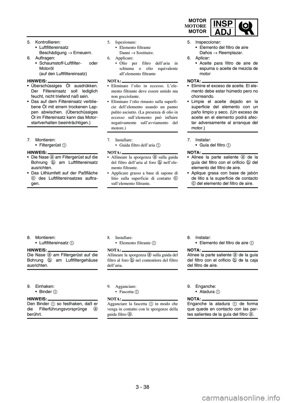 YAMAHA WR 250F 2004 Owners Manual INSP
ADJ
3 - 38
5. Kontrollieren:
Luftfittereinsatz
Beschädigung
→ Erneuern.
6. Auftragen:
Schaumstoff-Luftfilter- oder
Motoröl
(auf den Luftfittereinsatz)
HINWEIS:
Überschüssiges Öl ausdrà YAMAHA WR 250F 2004 Owners Manual INSP
ADJ
3 - 38
5. Kontrollieren:
Luftfittereinsatz
Beschädigung
→ Erneuern.
6. Auftragen:
Schaumstoff-Luftfilter- oder
Motoröl
(auf den Luftfittereinsatz)
HINWEIS:
Überschüssiges Öl ausdrÃ