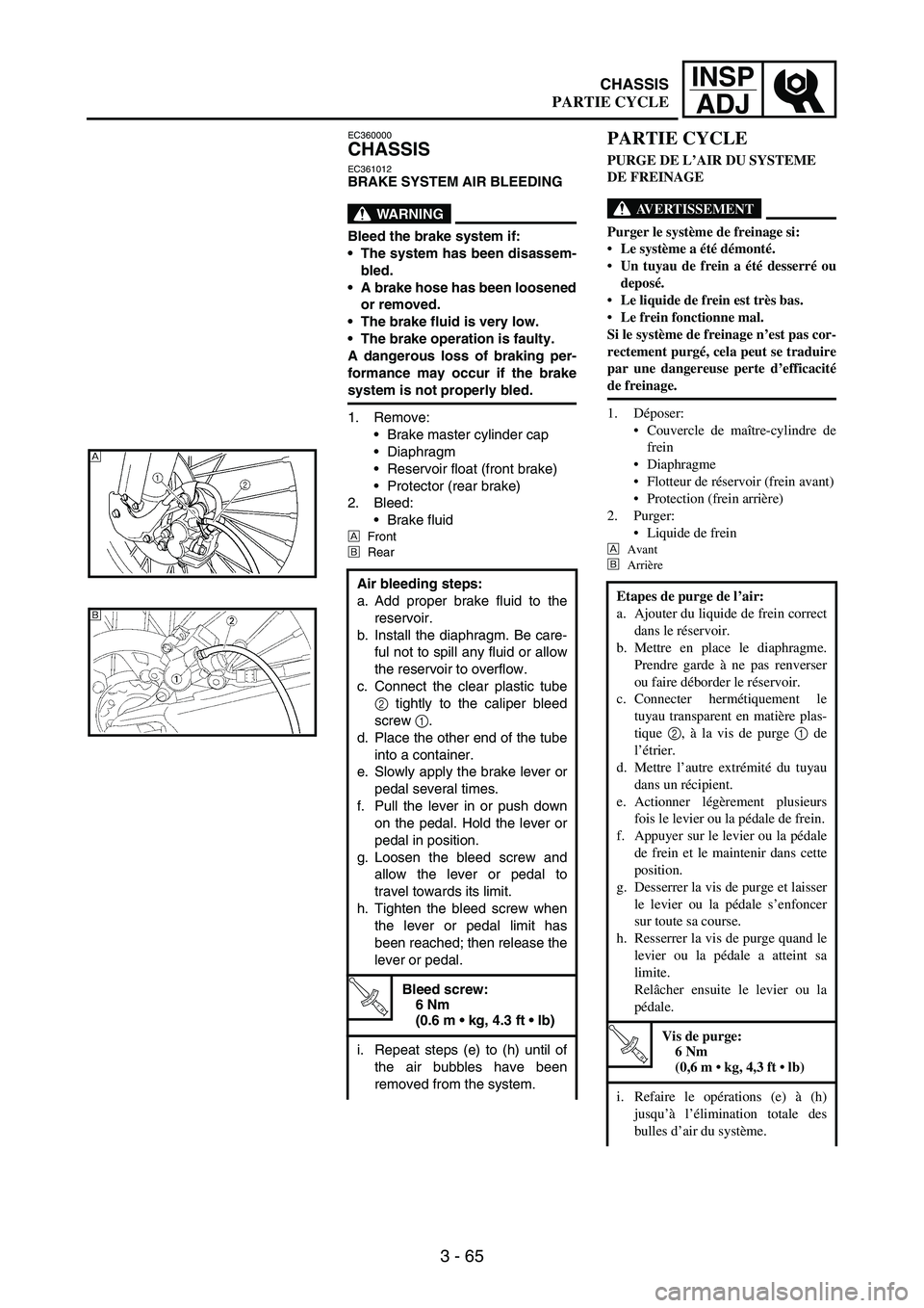 YAMAHA WR 250F 2004 Owners Manual 3 - 65
INSP
ADJ
EC360000
CHASSIS
EC361012BRAKE SYSTEM AIR BLEEDING
WARNING
Bleed the brake system if:
The system has been disassem-
bled.
A brake hose has been loosened
or removed.
The brake fluid YAMAHA WR 250F 2004 Owners Manual 3 - 65
INSP
ADJ
EC360000
CHASSIS
EC361012BRAKE SYSTEM AIR BLEEDING
WARNING
Bleed the brake system if:
The system has been disassem-
bled.
A brake hose has been loosened
or removed.
The brake fluid