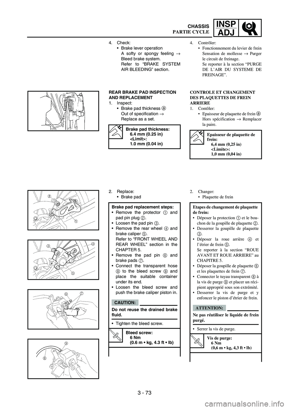 YAMAHA WR 250F 2004 Owners Manual 3 - 73
INSP
ADJ
4. Check:
Brake lever operation
A softy or spongy feeling
→
Bleed brake system.
Refer to “BRAKE SYSTEM
AIR BLEEDING” section.
REAR BRAKE PAD INSPECTION
AND REPLACEMENT
1. Insp YAMAHA WR 250F 2004 Owners Manual 3 - 73
INSP
ADJ
4. Check:
Brake lever operation
A softy or spongy feeling
→
Bleed brake system.
Refer to “BRAKE SYSTEM
AIR BLEEDING” section.
REAR BRAKE PAD INSPECTION
AND REPLACEMENT
1. Insp