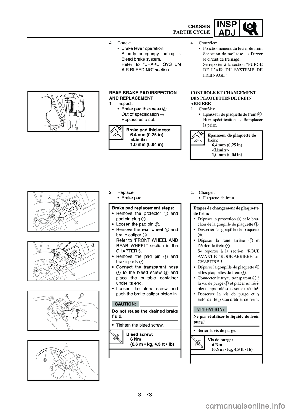 YAMAHA WR 250F 2004  Betriebsanleitungen (in German) 3 - 73
INSP
ADJ
4. Check:
Brake lever operation
A softy or spongy feeling 
→
Bleed brake system.
Refer to “BRAKE SYSTEM
AIR BLEEDING” section.
REAR BRAKE PAD INSPECTION 
AND REPLACEMENT
1. Insp