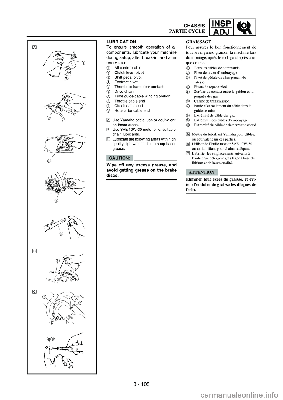 YAMAHA WR 250F 2004 Owners Manual 3 - 105
INSP
ADJ
GRAISSAGE
Pour assurer le bon fonctionnement de
tous les organes, graisser la machine lors
du montage, après le rodage et après cha-
que course.
1
Tous les câbles de commande
2
Piv YAMAHA WR 250F 2004 Owners Manual 3 - 105
INSP
ADJ
GRAISSAGE
Pour assurer le bon fonctionnement de
tous les organes, graisser la machine lors
du montage, après le rodage et après cha-
que course.
1
Tous les câbles de commande
2
Piv