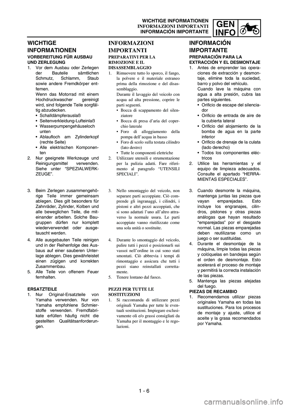 YAMAHA WR 250F 2004  Manuale de Empleo (in Spanish) 1 - 6
GEN
INFO
WICHTIGE 
INFORMATIONEN
VORBEREITUNG FÜR AUSBAU 
UND ZERLEGUNG
1. Vor dem Ausbau oder Zerlegen
der Bauteile sämtlichen
Schmutz, Schlamm, Staub
sowie andere Fremdkörper ent-
fernen.
W