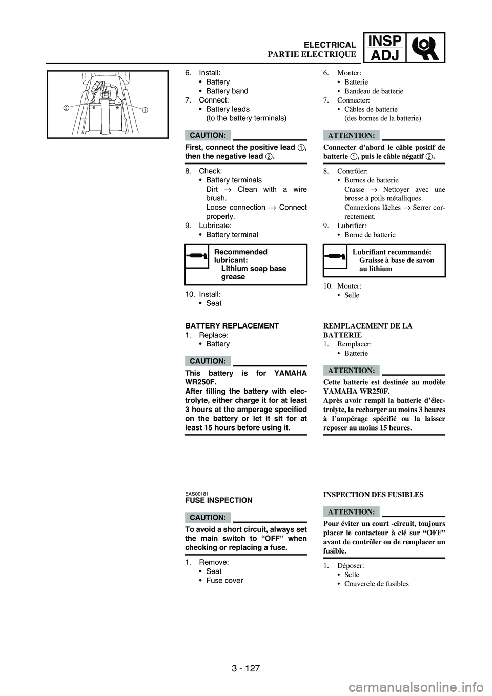 YAMAHA WR 250F 2004 Owners Manual 3 - 127
INSP
ADJ
6. Install:
Battery
Battery band
7. Connect:
Battery leads
(to the battery terminals)
CAUTION:
First, connect the positive lead 1,
then the negative lead 2.
8. Check:
Battery term YAMAHA WR 250F 2004 Owners Manual 3 - 127
INSP
ADJ
6. Install:
Battery
Battery band
7. Connect:
Battery leads
(to the battery terminals)
CAUTION:
First, connect the positive lead 1,
then the negative lead 2.
8. Check:
Battery term