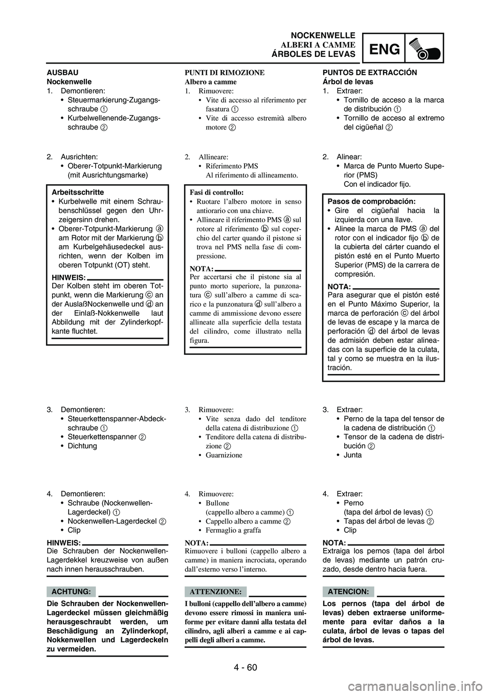 YAMAHA WR 250F 2004 Owners Manual 4 - 60
ENG
AUSBAU
Nockenwelle
1. Demontieren:
Steuermarkierung-Zugangs-
schraube
1
Kurbelwellenende-Zugangs-
schraube
2
2. Ausrichten:
Oberer-Totpunkt-Markierung
(mit Ausrichtungsmarke)
Arbeit YAMAHA WR 250F 2004 Owners Manual 4 - 60
ENG
AUSBAU
Nockenwelle
1. Demontieren:
Steuermarkierung-Zugangs-
schraube
1
Kurbelwellenende-Zugangs-
schraube
2
2. Ausrichten:
Oberer-Totpunkt-Markierung
(mit Ausrichtungsmarke)
Arbeit