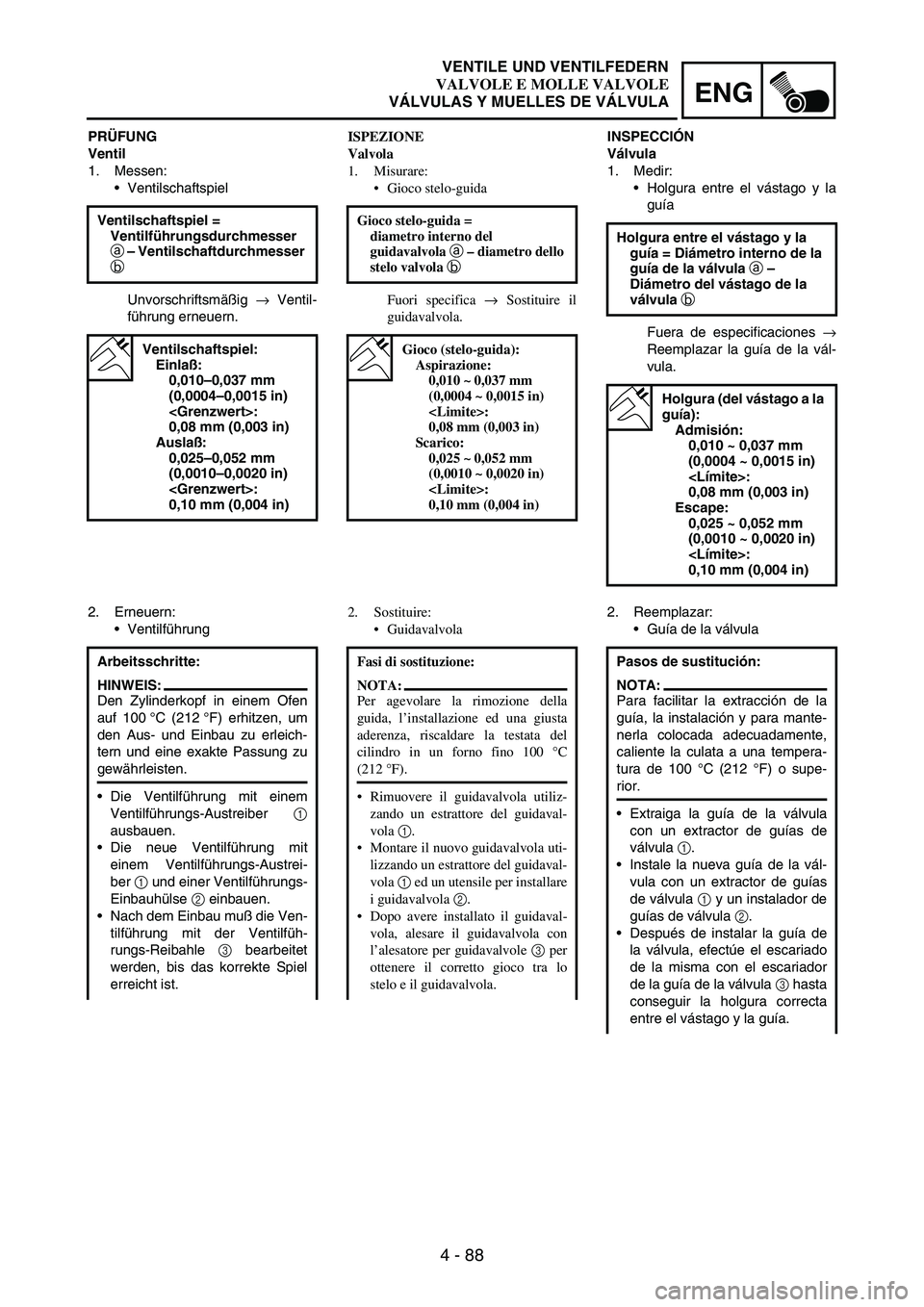 YAMAHA WR 250F 2004 Owners Manual 4 - 88
ENG
PRÜFUNG
Ventil
1. Messen:
Ventilschaftspiel
Unvorschriftsmäßig
→ Ventil-
führung erneuern. Ventilschaftspiel =
Ventilführungsdurchmesser
a – Ventilschaftdurchmesser
b
Ventils YAMAHA WR 250F 2004 Owners Manual 4 - 88
ENG
PRÜFUNG
Ventil
1. Messen:
Ventilschaftspiel
Unvorschriftsmäßig
→ Ventil-
führung erneuern. Ventilschaftspiel =
Ventilführungsdurchmesser
a – Ventilschaftdurchmesser
b
Ventils