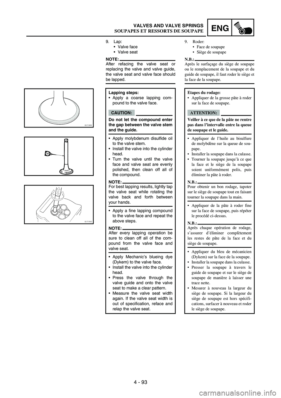 YAMAHA WR 250F 2004 Owners Manual 4 - 93
ENGVALVES AND VALVE SPRINGS
9. Lap:
Valve face
Valve seat
NOTE:After refacing the valve seat or
replacing the valve and valve guide,
the valve seat and valve face should
be lapped.
Lapping st YAMAHA WR 250F 2004 Owners Manual 4 - 93
ENGVALVES AND VALVE SPRINGS
9. Lap:
Valve face
Valve seat
NOTE:After refacing the valve seat or
replacing the valve and valve guide,
the valve seat and valve face should
be lapped.
Lapping st