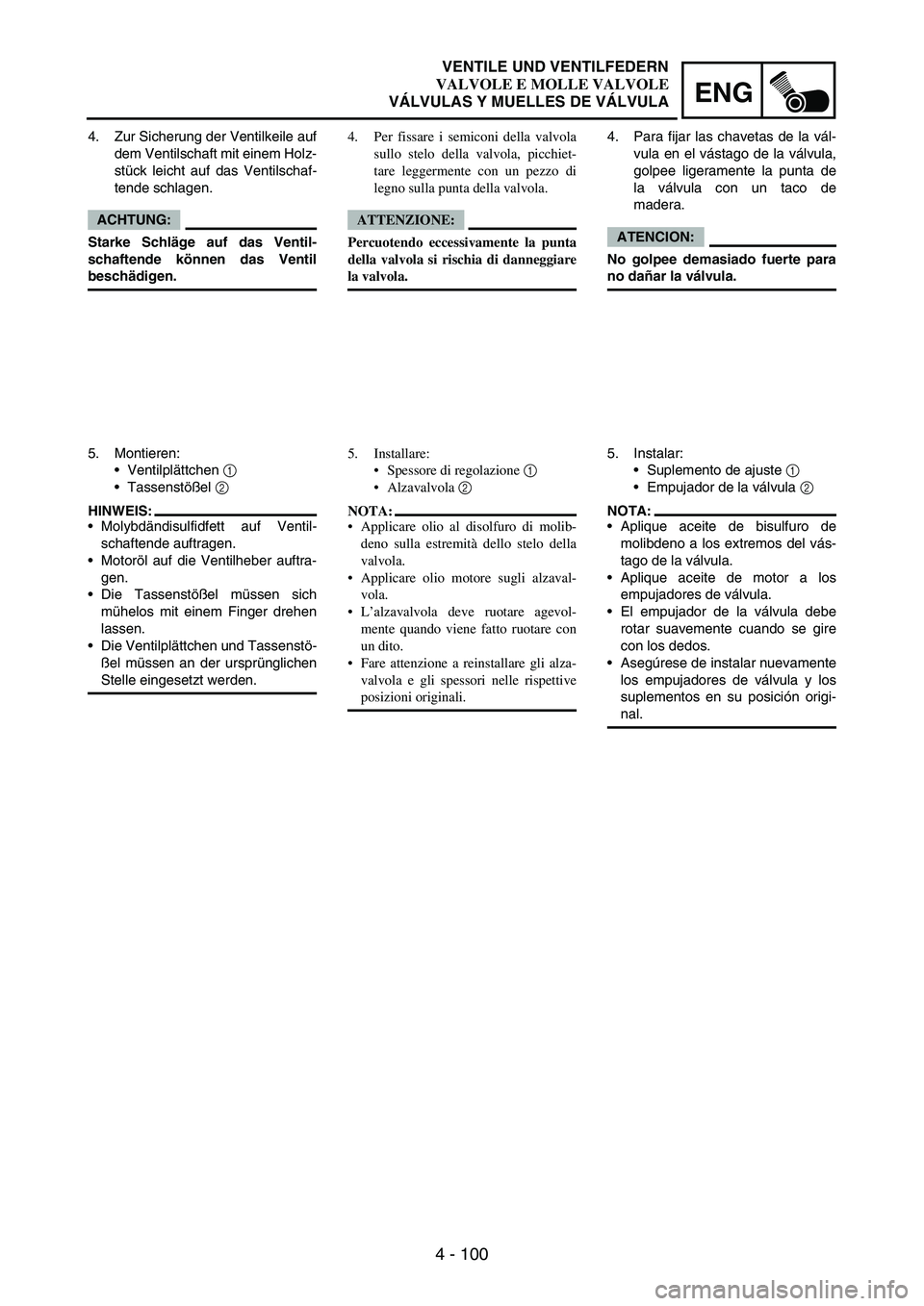 YAMAHA WR 250F 2004 Owners Manual 4 - 100
ENG
4. Zur Sicherung der Ventilkeile auf
dem Ventilschaft mit einem Holz-
stück leicht auf das Ventilschaf-
tende schlagen.
ACHTUNG:
Starke Schläge auf das Ventil-
schaftende können das Ven YAMAHA WR 250F 2004 Owners Manual 4 - 100
ENG
4. Zur Sicherung der Ventilkeile auf
dem Ventilschaft mit einem Holz-
stück leicht auf das Ventilschaf-
tende schlagen.
ACHTUNG:
Starke Schläge auf das Ventil-
schaftende können das Ven