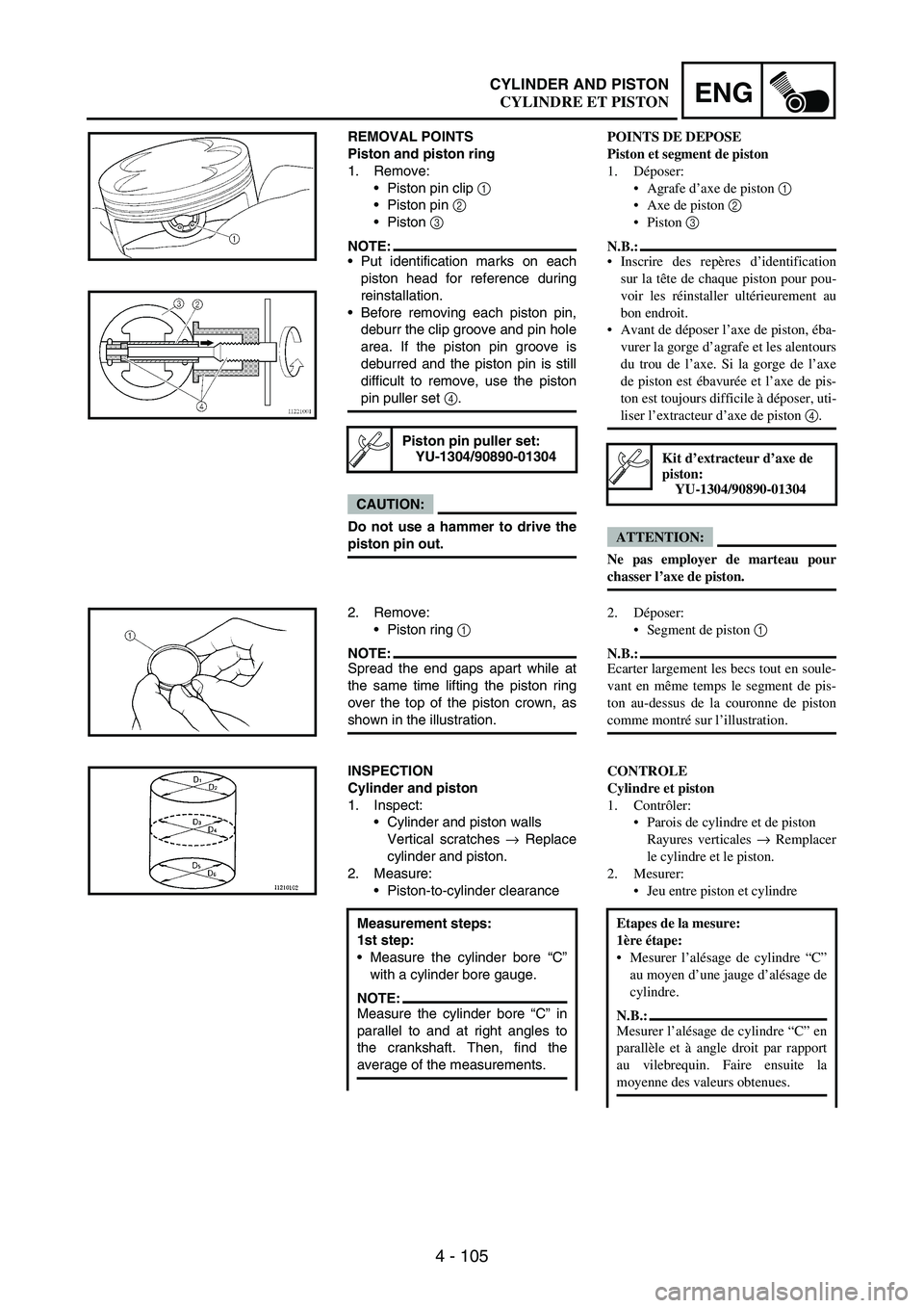 YAMAHA WR 250F 2004 Owners Manual 4 - 105
ENGCYLINDER AND PISTON
REMOVAL POINTS
Piston and piston ring
1. Remove:
Piston pin clip
1
Piston pin
2
Piston
3
NOTE:Put identification marks on each
piston head for reference during YAMAHA WR 250F 2004 Owners Manual 4 - 105
ENGCYLINDER AND PISTON
REMOVAL POINTS
Piston and piston ring
1. Remove:
Piston pin clip
1
Piston pin
2
Piston
3
NOTE:Put identification marks on each
piston head for reference during
