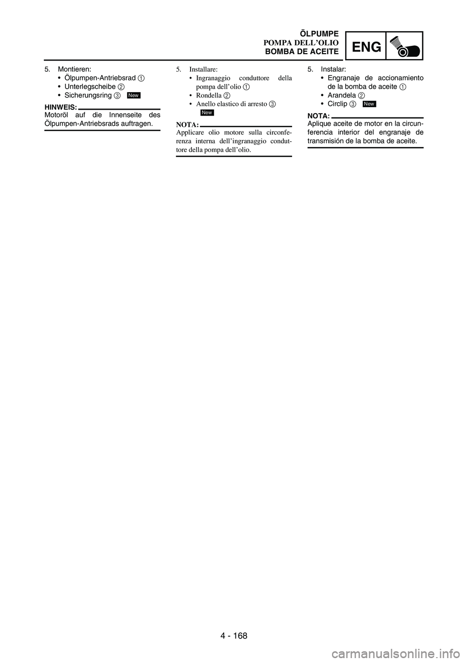 YAMAHA WR 250F 2004 Owners Manual 4 - 168
ENG
5. Montieren:
Ölpumpen-Antriebsrad
1
Unterlegscheibe
2
Sicherungsring
3
HINWEIS:
Motoröl auf die Innenseite des
Ölpumpen-Antriebsrads auftragen.
New
5. Installare:
Ingranaggio YAMAHA WR 250F 2004 Owners Manual 4 - 168
ENG
5. Montieren:
Ölpumpen-Antriebsrad
1
Unterlegscheibe
2
Sicherungsring
3
HINWEIS:
Motoröl auf die Innenseite des
Ölpumpen-Antriebsrads auftragen.
New
5. Installare:
Ingranaggio