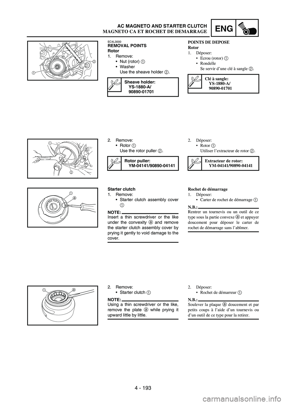 YAMAHA WR 250F 2004 Owners Manual 4 - 193
ENGAC MAGNETO AND STARTER CLUTCH
EC4L3000REMOVAL POINTS
Rotor
1. Remove:
Nut (rotor)
1
Washer
Use the sheave holder
2.
Sheave holder:
YS-1880-A/
90890-01701
2
1
2. Remove:
Rotor
1
Use YAMAHA WR 250F 2004 Owners Manual 4 - 193
ENGAC MAGNETO AND STARTER CLUTCH
EC4L3000REMOVAL POINTS
Rotor
1. Remove:
Nut (rotor)
1
Washer
Use the sheave holder
2.
Sheave holder:
YS-1880-A/
90890-01701
2
1
2. Remove:
Rotor
1
Use