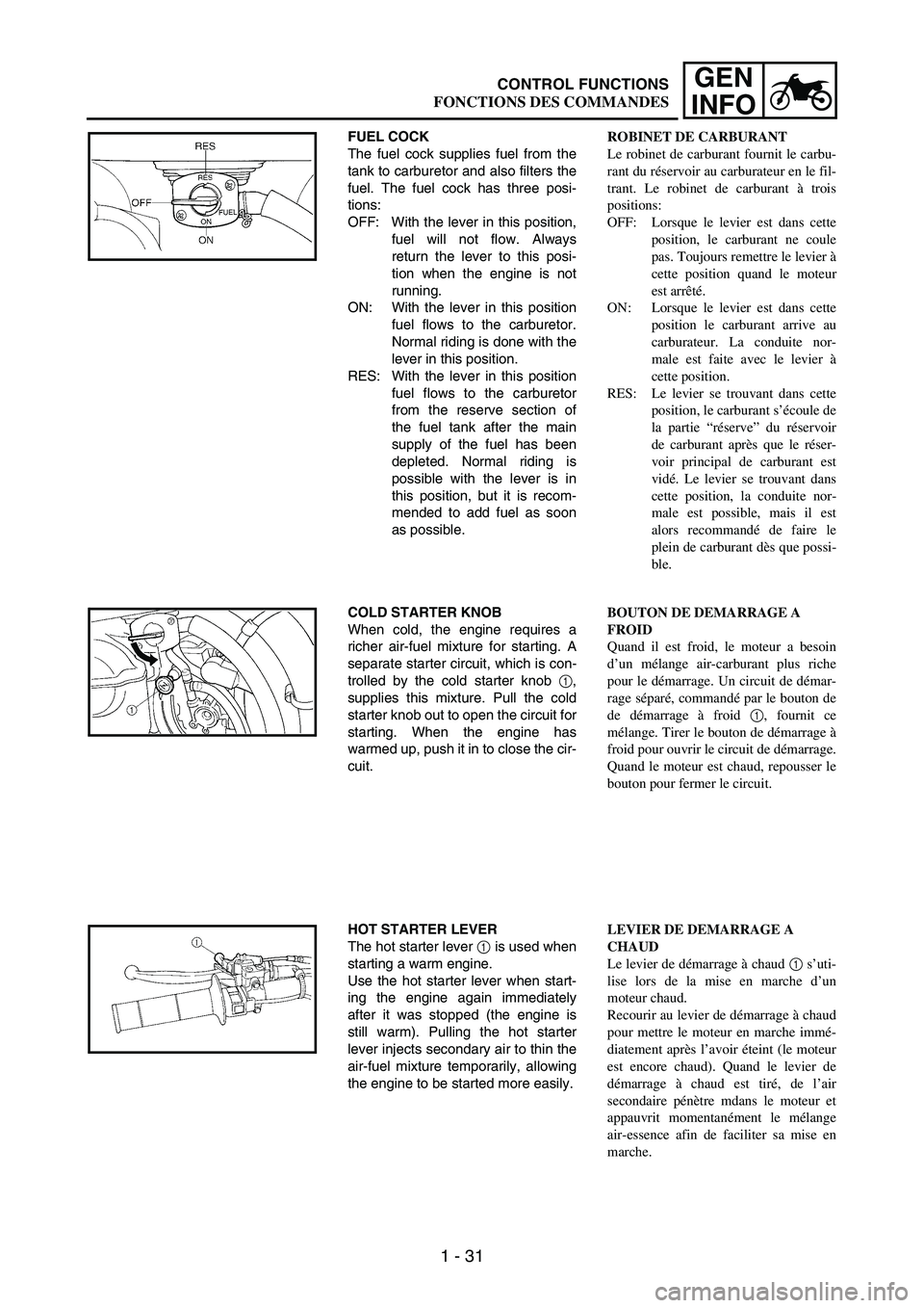 YAMAHA WR 250F 2004 Workshop Manual 1 - 31
GEN
INFO
FUEL COCK
The fuel cock supplies fuel from the
tank to carburetor and also filters the
fuel. The fuel cock has three posi-
tions:
OFF: With the lever in this position,
fuel will not fl YAMAHA WR 250F 2004 Workshop Manual 1 - 31
GEN
INFO
FUEL COCK
The fuel cock supplies fuel from the
tank to carburetor and also filters the
fuel. The fuel cock has three posi-
tions:
OFF: With the lever in this position,
fuel will not fl