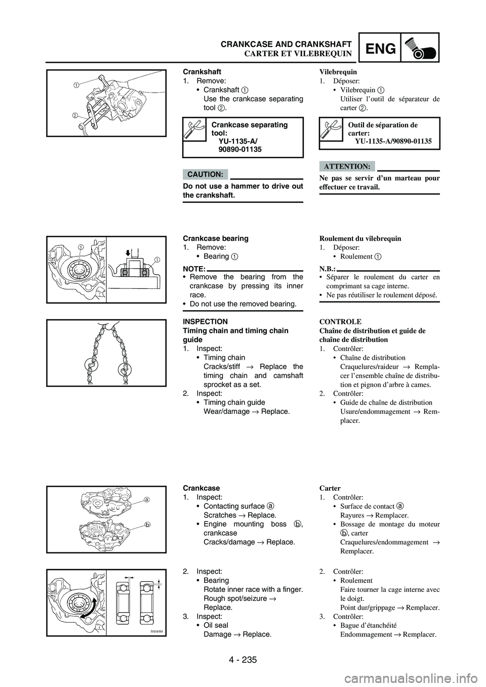 YAMAHA WR 250F 2004 Manuale duso (in Italian) 4 - 235
ENGCRANKCASE AND CRANKSHAFT
Crankshaft
1. Remove:
Crankshaft
1
Use the crankcase separating
tool
2.
CAUTION:
Do not use a hammer to drive out
the crankshaft.
Crankcase separating
tool:
YU YAMAHA WR 250F 2004 Manuale duso (in Italian) 4 - 235
ENGCRANKCASE AND CRANKSHAFT
Crankshaft
1. Remove:
Crankshaft
1
Use the crankcase separating
tool
2.
CAUTION:
Do not use a hammer to drive out
the crankshaft.
Crankcase separating
tool:
YU