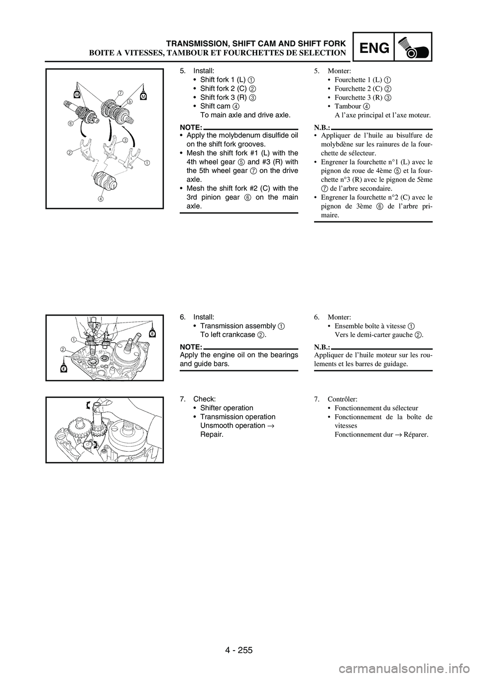 YAMAHA WR 250F 2004 Owners Manual 4 - 255
ENGTRANSMISSION, SHIFT CAM AND SHIFT FORK
5. Install:
Shift fork 1 (L)
1
Shift fork 2 (C)
2
Shift fork 3 (R)
3
Shift cam
4
To main axle and drive axle.
NOTE:Apply the molybdenum d YAMAHA WR 250F 2004 Owners Manual 4 - 255
ENGTRANSMISSION, SHIFT CAM AND SHIFT FORK
5. Install:
Shift fork 1 (L)
1
Shift fork 2 (C)
2
Shift fork 3 (R)
3
Shift cam
4
To main axle and drive axle.
NOTE:Apply the molybdenum d