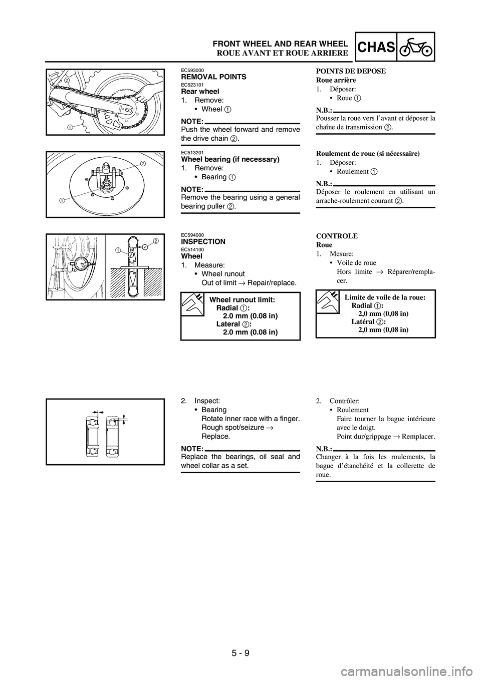 YAMAHA WR 250F 2004 Owners Manual 5 - 9
CHASFRONT WHEEL AND REAR WHEEL
EC593000REMOVAL POINTSEC523101Rear wheel
1. Remove:
Wheel
1
NOTE:Push the wheel forward and remove
the drive chain
2.
EC513201Wheel bearing (if necessary)
1. R YAMAHA WR 250F 2004 Owners Manual 5 - 9
CHASFRONT WHEEL AND REAR WHEEL
EC593000REMOVAL POINTSEC523101Rear wheel
1. Remove:
Wheel
1
NOTE:Push the wheel forward and remove
the drive chain
2.
EC513201Wheel bearing (if necessary)
1. R