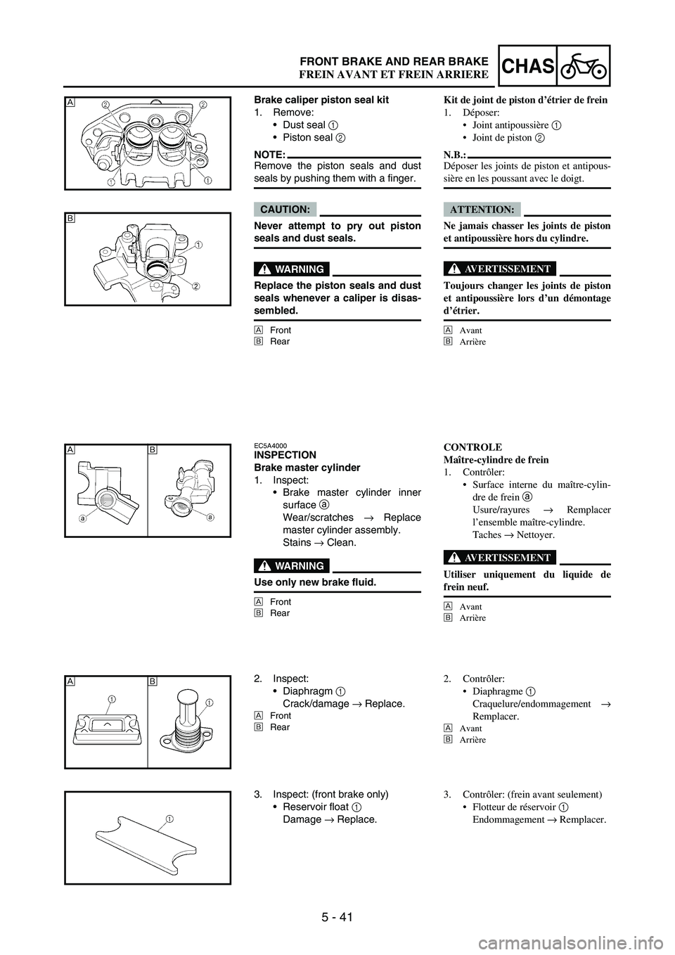 YAMAHA WR 250F 2004 Manuale duso (in Italian) 5 - 41
CHASFRONT BRAKE AND REAR BRAKE
Brake caliper piston seal kit
1. Remove:
Dust seal
1
Piston seal
2
NOTE:Remove the piston seals and dust
seals by pushing them with a finger.
CAUTION:
Never YAMAHA WR 250F 2004 Manuale duso (in Italian) 5 - 41
CHASFRONT BRAKE AND REAR BRAKE
Brake caliper piston seal kit
1. Remove:
Dust seal
1
Piston seal
2
NOTE:Remove the piston seals and dust
seals by pushing them with a finger.
CAUTION:
Never
