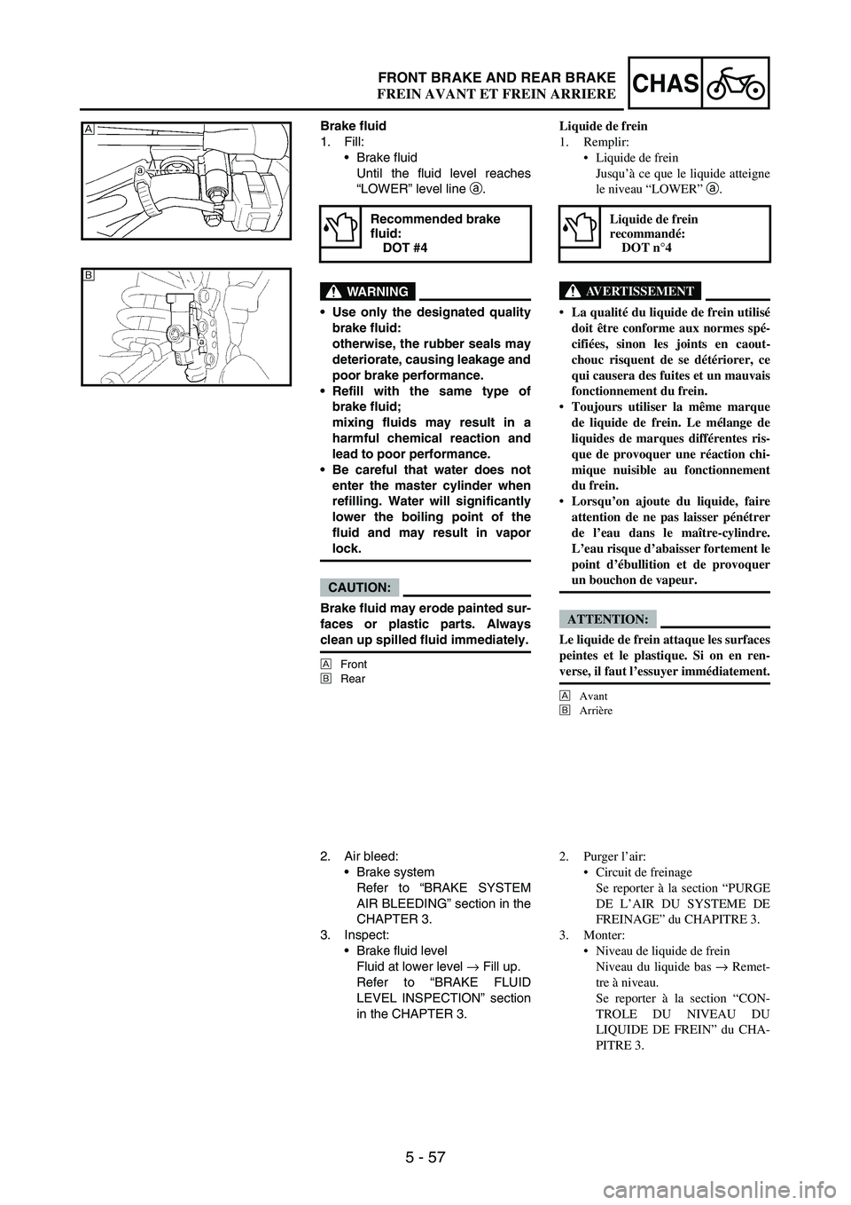 YAMAHA WR 250F 2004  Manuale de Empleo (in Spanish) 5 - 57
CHASFRONT BRAKE AND REAR BRAKE
Brake fluid
1. Fill:
Brake fluid
Until the fluid level reaches
“LOWER” level line 
a.
WARNING
Use only the designated quality
brake fluid:
otherwise, the ru