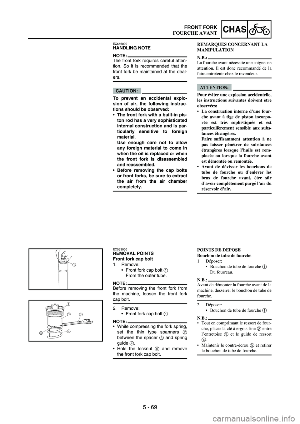 YAMAHA WR 250F 2004 Manuale duso (in Italian) 5 - 69
CHASFRONT FORK
EC556000HANDLING NOTE
NOTE:The front fork requires careful atten-
tion. So it is recommended that the
front fork be maintained at the deal-
ers.
CAUTION:
To prevent an accidental YAMAHA WR 250F 2004 Manuale duso (in Italian) 5 - 69
CHASFRONT FORK
EC556000HANDLING NOTE
NOTE:The front fork requires careful atten-
tion. So it is recommended that the
front fork be maintained at the deal-
ers.
CAUTION:
To prevent an accidental