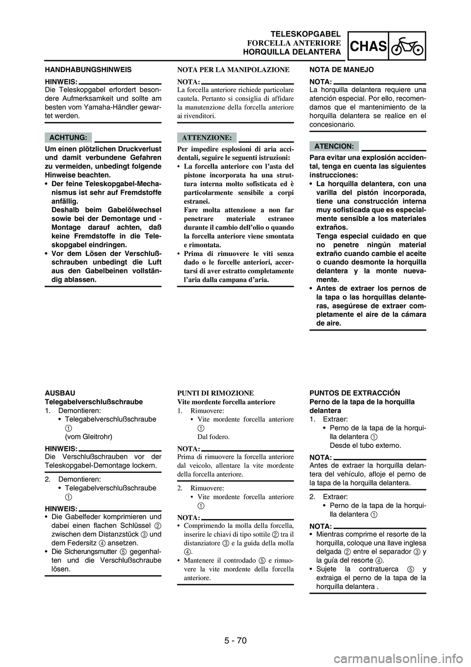 YAMAHA WR 250F 2004 Manuale duso (in Italian) 5 - 70
CHAS
HANDHABUNGSHINWEIS
HINWEIS:
Die Teleskopgabel erfordert beson-
dere Aufmerksamkeit und sollte am
besten vom Yamaha-Händler gewar-
tet werden.
ACHTUNG:
Um einen plötzlichen Druckverlust
u YAMAHA WR 250F 2004 Manuale duso (in Italian) 5 - 70
CHAS
HANDHABUNGSHINWEIS
HINWEIS:
Die Teleskopgabel erfordert beson-
dere Aufmerksamkeit und sollte am
besten vom Yamaha-Händler gewar-
tet werden.
ACHTUNG:
Um einen plötzlichen Druckverlust
u