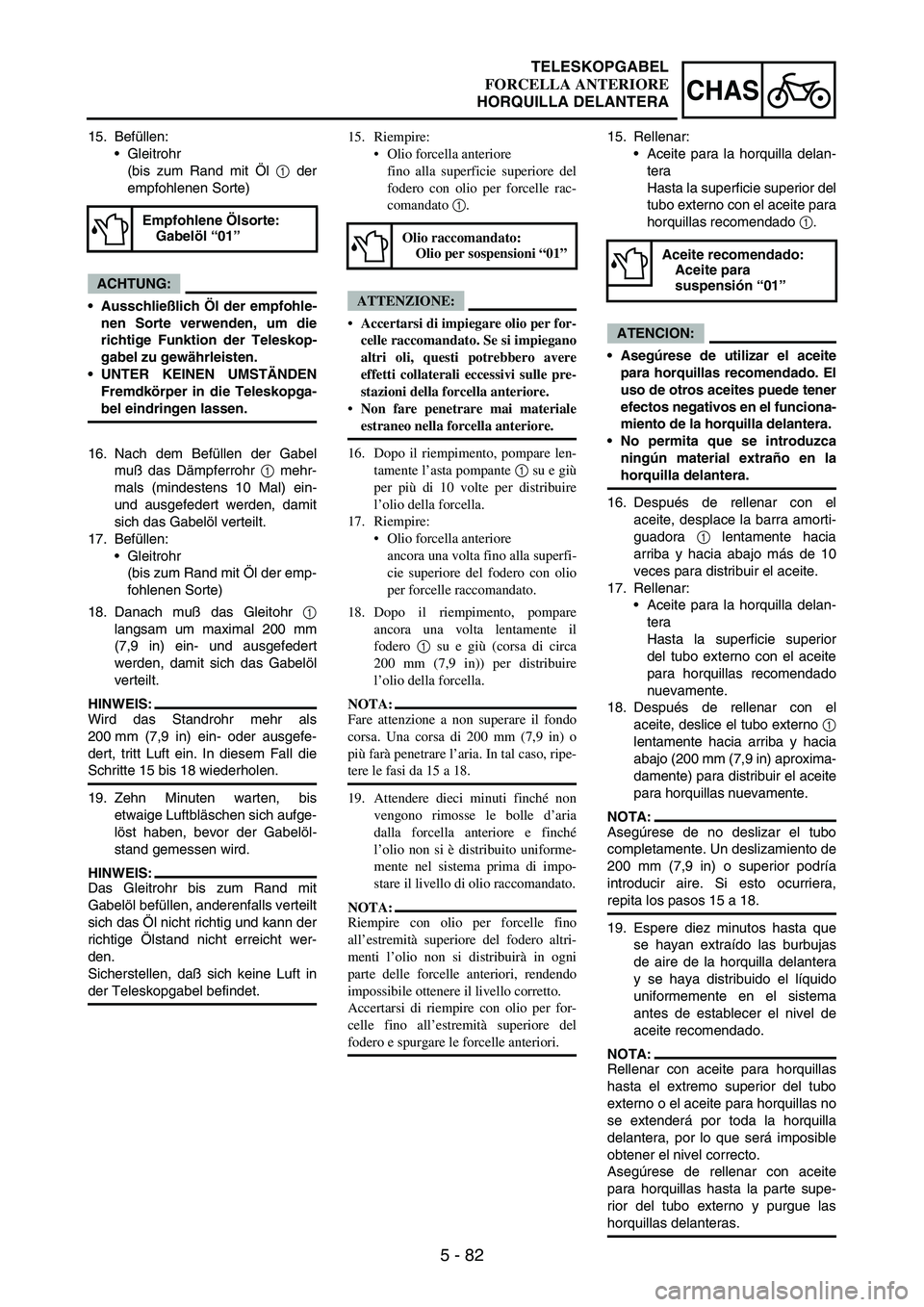 YAMAHA WR 250F 2004 Manuale duso (in Italian) 5 - 82
CHAS
15. Befüllen:
Gleitrohr
(bis zum Rand mit Öl
1 der
empfohlenen Sorte)
ACHTUNG:
Ausschließlich Öl der empfohle-
nen Sorte verwenden, um die
richtige Funktion der Teleskop-
gabel zu g YAMAHA WR 250F 2004 Manuale duso (in Italian) 5 - 82
CHAS
15. Befüllen:
Gleitrohr
(bis zum Rand mit Öl
1 der
empfohlenen Sorte)
ACHTUNG:
Ausschließlich Öl der empfohle-
nen Sorte verwenden, um die
richtige Funktion der Teleskop-
gabel zu g