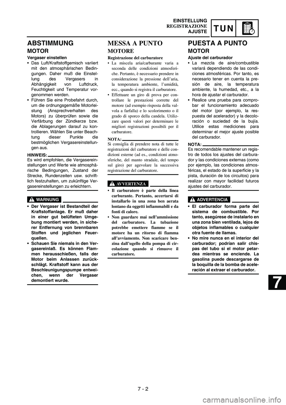 YAMAHA WR 250F 2004 Manuale duso (in Italian) 7 - 2
TUN
ABSTIMMUNG
MOTOR
Vergaser einstellen
Das Luft/Kraftstoffgemisch variiert
mit den atmosphärischen Bedin-
gungen. Daher muß die Einstel-
lung des Vergasers in
Abhängigkeit von Luftdruck,
F YAMAHA WR 250F 2004 Manuale duso (in Italian) 7 - 2
TUN
ABSTIMMUNG
MOTOR
Vergaser einstellen
Das Luft/Kraftstoffgemisch variiert
mit den atmosphärischen Bedin-
gungen. Daher muß die Einstel-
lung des Vergasers in
Abhängigkeit von Luftdruck,
F