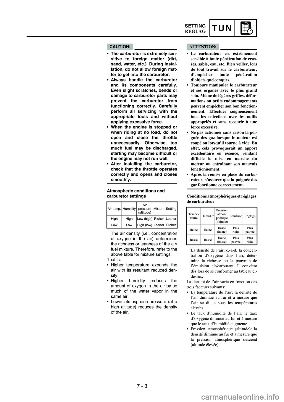 YAMAHA WR 250F 2004  Manuale de Empleo (in Spanish) 7 - 3
TUNSETTING
CAUTION:
The carburetor is extremely sen-
sitive to foreign matter (dirt,
sand, water, etc.). During instal-
lation, do not allow foreign mat-
ter to get into the carburetor.
Always