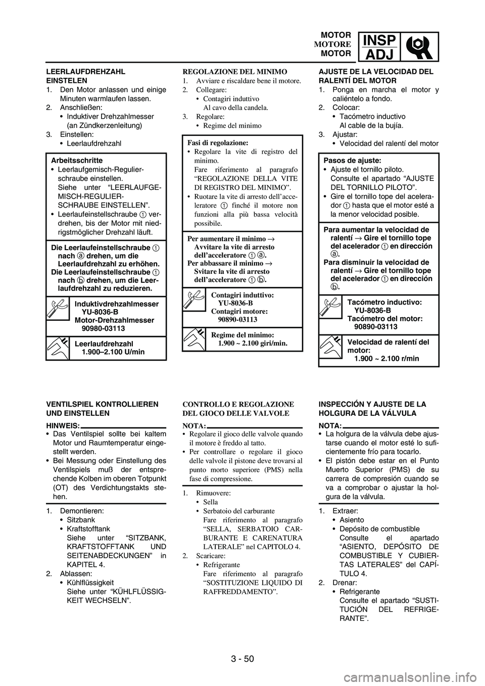 YAMAHA WR 250F 2003 Manuale duso (in Italian) INSP
ADJ
3 - 50
LEERLAUFDREHZAHL
EINSTELEN
1. Den Motor anlassen und einige
Minuten warmlaufen lassen.
2. Anschließen:
Induktiver Drehzahlmesser
(an Zündkerzenleitung)
3. Einstellen:
Leerlaufdreh YAMAHA WR 250F 2003 Manuale duso (in Italian) INSP
ADJ
3 - 50
LEERLAUFDREHZAHL
EINSTELEN
1. Den Motor anlassen und einige
Minuten warmlaufen lassen.
2. Anschließen:
Induktiver Drehzahlmesser
(an Zündkerzenleitung)
3. Einstellen:
Leerlaufdreh