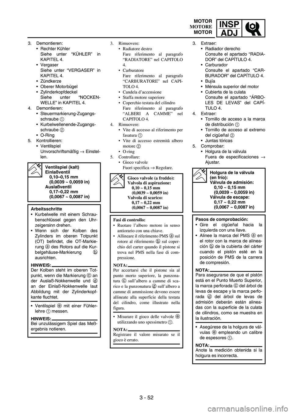 YAMAHA WR 250F 2003 Manuale duso (in Italian) INSP
ADJ
3 - 52
3. Demontieren:
Rechter Kühler
Siehe unter “KÜHLER” in
KAPITEL 4.
Vergaser
Siehe unter “VERGASER” in
KAPITEL 4.
Zündkerze
Oberer Motorbügel
Zylinderkopfdeckel
Siehe un YAMAHA WR 250F 2003 Manuale duso (in Italian) INSP
ADJ
3 - 52
3. Demontieren:
Rechter Kühler
Siehe unter “KÜHLER” in
KAPITEL 4.
Vergaser
Siehe unter “VERGASER” in
KAPITEL 4.
Zündkerze
Oberer Motorbügel
Zylinderkopfdeckel
Siehe un