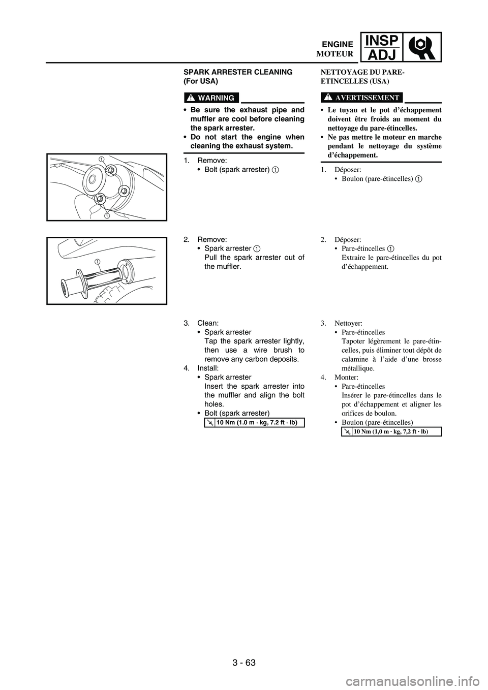 YAMAHA WR 250F 2003 Manuale duso (in Italian) 3 - 63
INSP
ADJ
SPARK ARRESTER CLEANING
(For USA)
WARNING
Be sure the exhaust pipe and
muffler are cool before cleaning
the spark arrester.
Do not start the engine when
cleaning the exhaust system. YAMAHA WR 250F 2003 Manuale duso (in Italian) 3 - 63
INSP
ADJ
SPARK ARRESTER CLEANING
(For USA)
WARNING
Be sure the exhaust pipe and
muffler are cool before cleaning
the spark arrester.
Do not start the engine when
cleaning the exhaust system.