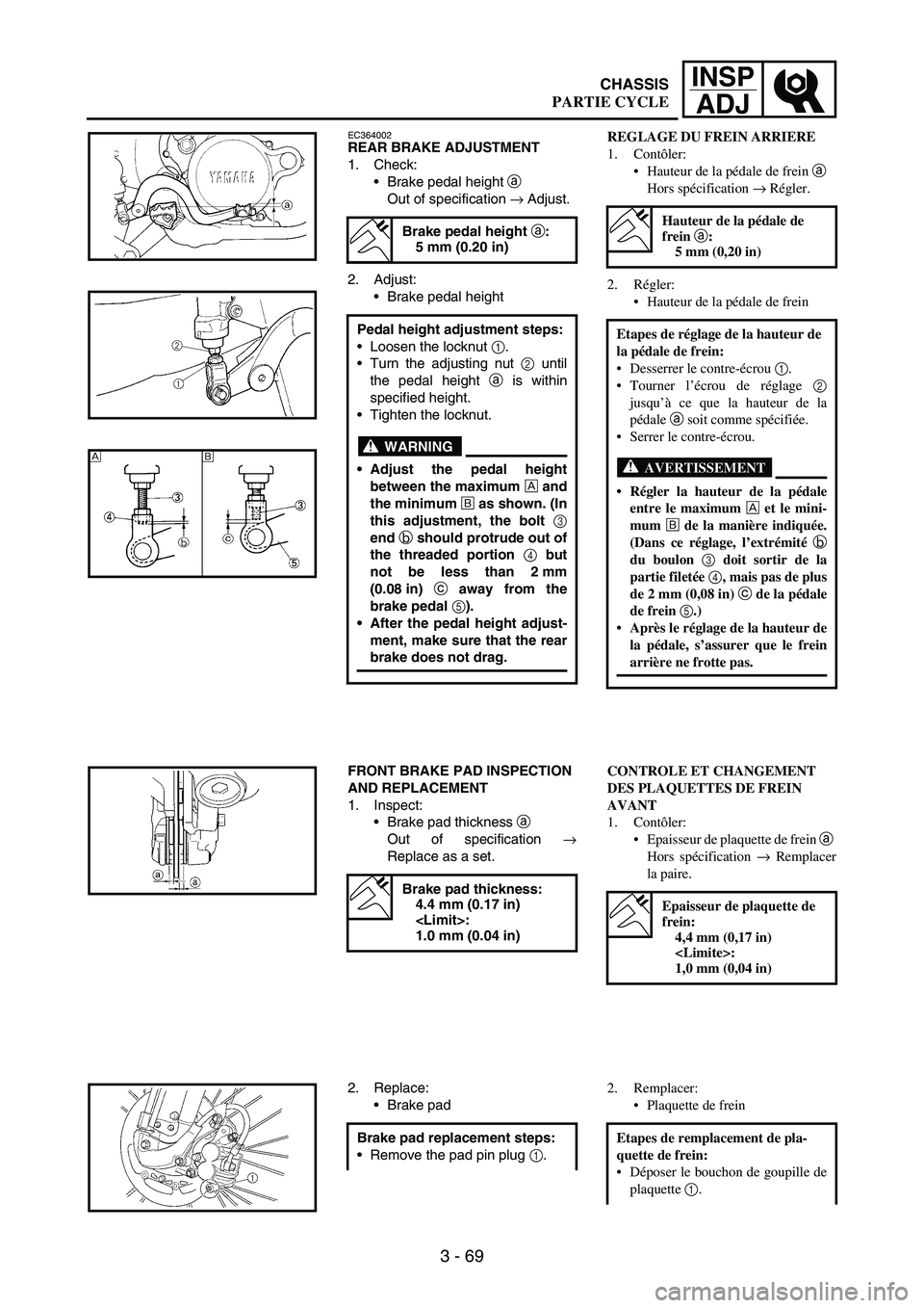 YAMAHA WR 250F 2003 Manuale duso (in Italian) 3 - 69
INSP
ADJ
EC364002REAR BRAKE ADJUSTMENT
1. Check:
Brake pedal height
a
Out of specification
→ Adjust.
2. Adjust:
Brake pedal height
Brake pedal height a:
5 mm (0.20 in)
Pedal height adjus YAMAHA WR 250F 2003 Manuale duso (in Italian) 3 - 69
INSP
ADJ
EC364002REAR BRAKE ADJUSTMENT
1. Check:
Brake pedal height
a
Out of specification
→ Adjust.
2. Adjust:
Brake pedal height
Brake pedal height a:
5 mm (0.20 in)
Pedal height adjus