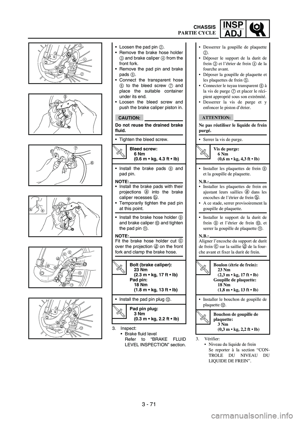 YAMAHA WR 250F 2003 Manuale duso (in Italian) 3 - 71
INSP
ADJ
3. Inspect:
Brake fluid level
Refer to “BRAKE FLUID
LEVEL INSPECTION” section. Loosen the pad pin
2.
Remove the brake hose holder
3 and brake caliper
4 from the
front fork.
R YAMAHA WR 250F 2003 Manuale duso (in Italian) 3 - 71
INSP
ADJ
3. Inspect:
Brake fluid level
Refer to “BRAKE FLUID
LEVEL INSPECTION” section. Loosen the pad pin
2.
Remove the brake hose holder
3 and brake caliper
4 from the
front fork.
R